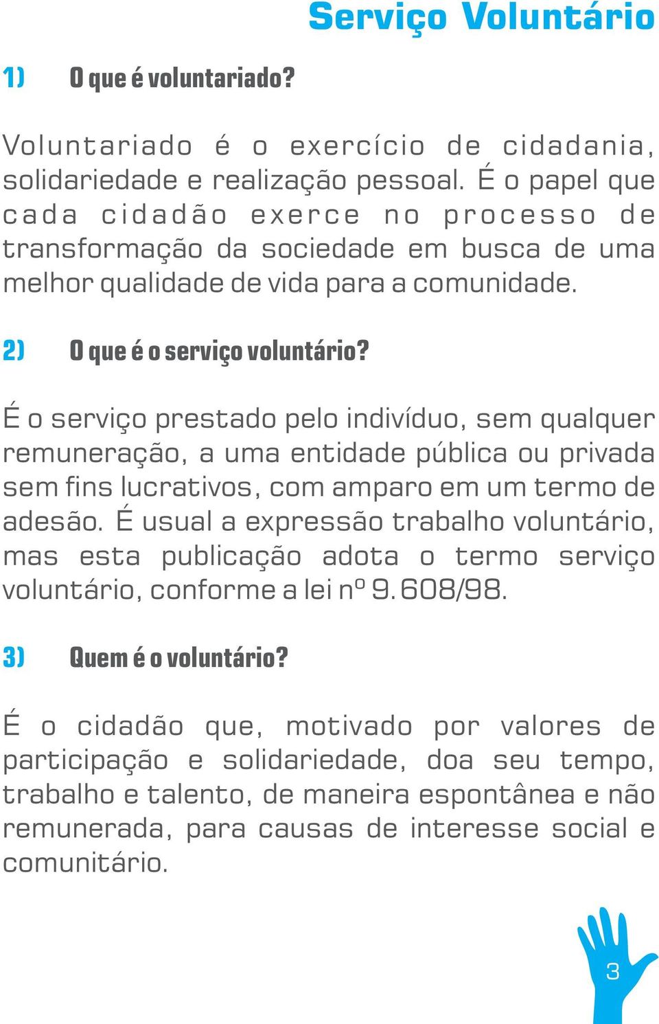 É o serviço prestado pelo indivíduo, sem qualquer remuneração, a uma entidade pública ou privada sem ns lucrativos, com amparo em um termo de adesão.