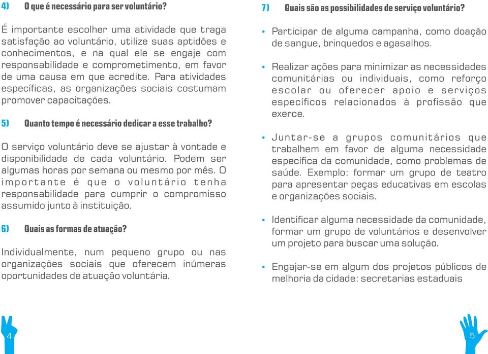 que acredite. Para atividades especí cas, as organizações sociais costumam promover capacitações. 5) Quanto tempo é necessário dedicar a esse trabalho?