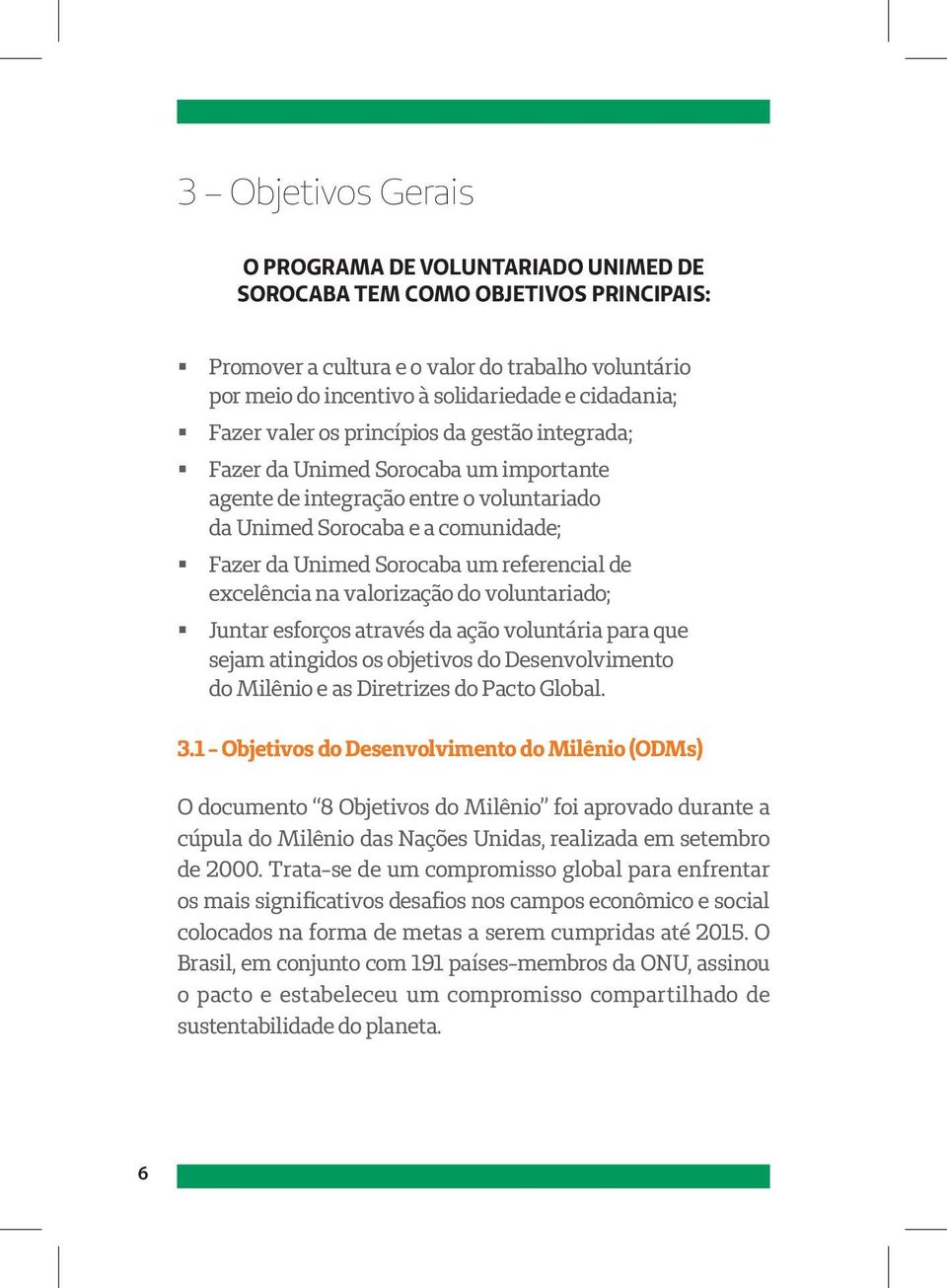 referencial de excelência na valorização do voluntariado; Juntar esforços através da ação voluntária para que sejam atingidos os objetivos do Desenvolvimento do Milênio e as Diretrizes do Pacto