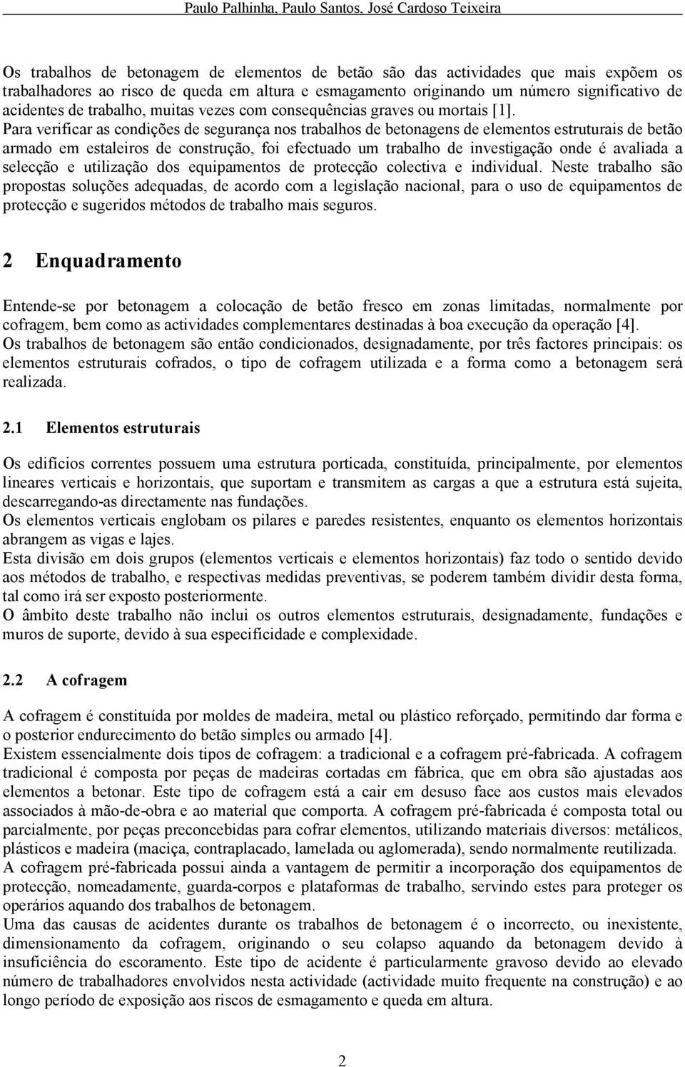 Para verificar as condições de segurança nos trabalhos de betonagens de elementos estruturais de betão armado em estaleiros de construção, foi efectuado um trabalho de investigação onde é avaliada a