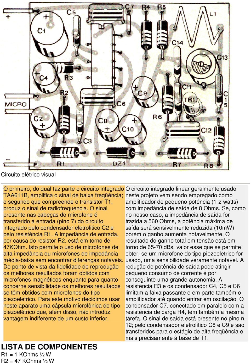 Se, como presente nas cabeças do microfone é no nosso caso, a impedância de saída for transferido à entrada (pino 7) do circuito trazida a 560 Ohms, a potência máxima de integrado pelo condensador