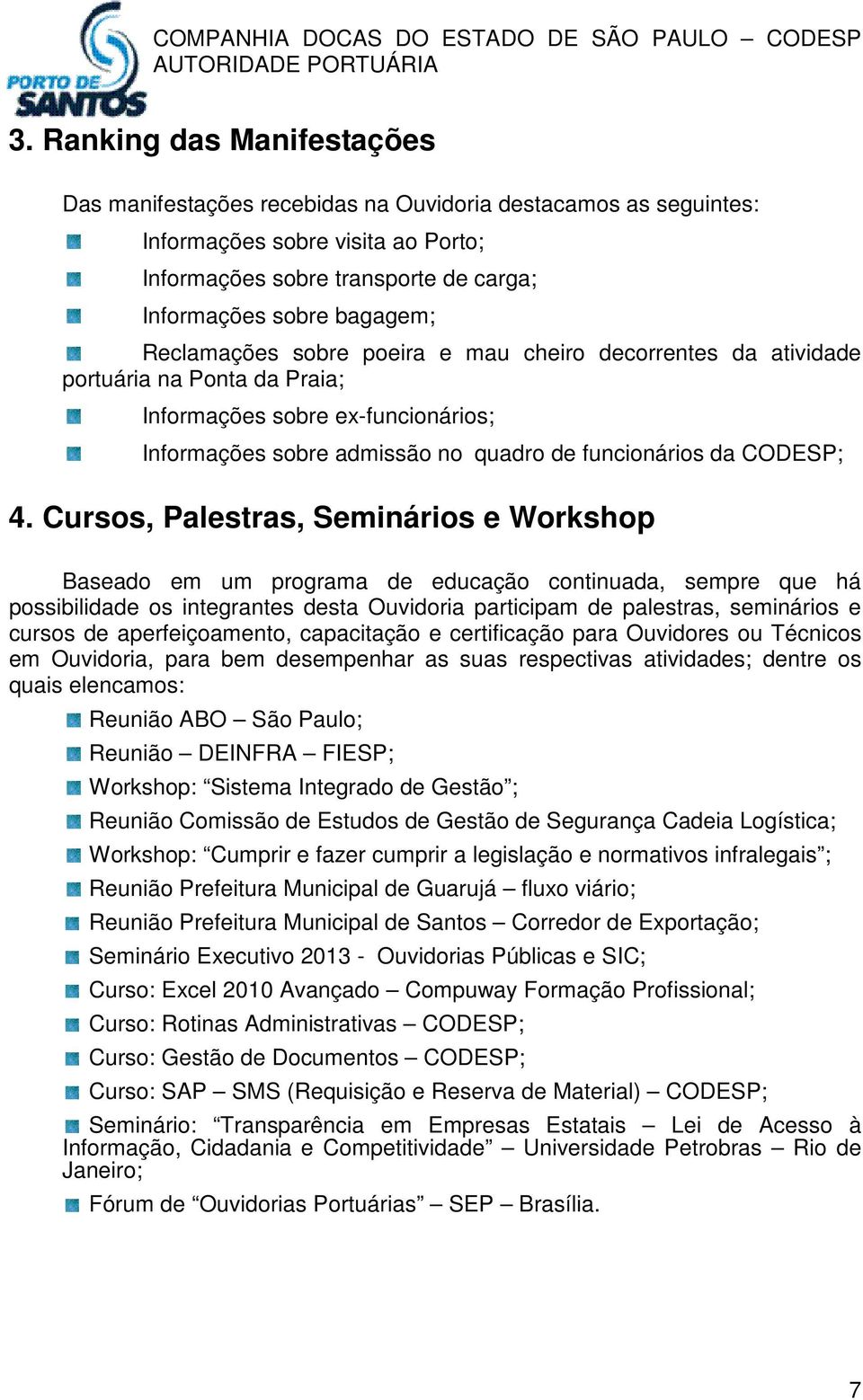 Cursos, Palestras, Seminários e Workshop Baseado em um programa de educação continuada, sempre que há possibilidade os integrantes desta Ouvidoria participam de palestras, seminários e cursos de