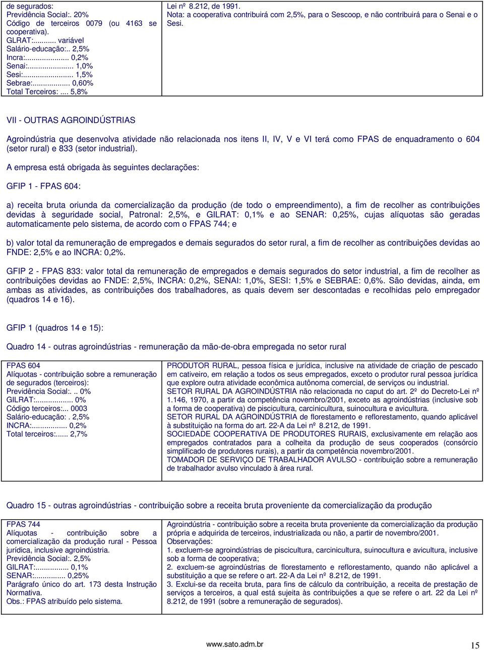 VII - OUTRAS AGROINDÚSTRIAS Agroindústria que desenvolva atividade não relacionada nos itens II, IV, V e VI terá como FPAS de enquadramento o 604 (setor rural) e 833 (setor industrial).