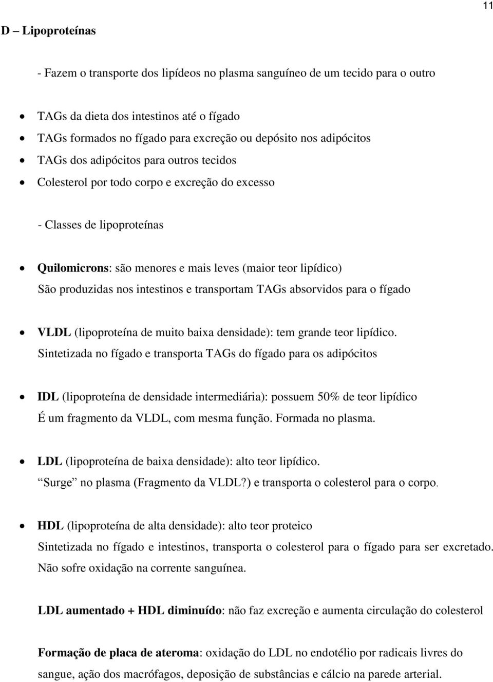 produzidas nos intestinos e transportam TAGs absorvidos para o fígado VLDL (lipoproteína de muito baixa densidade): tem grande teor lipídico.