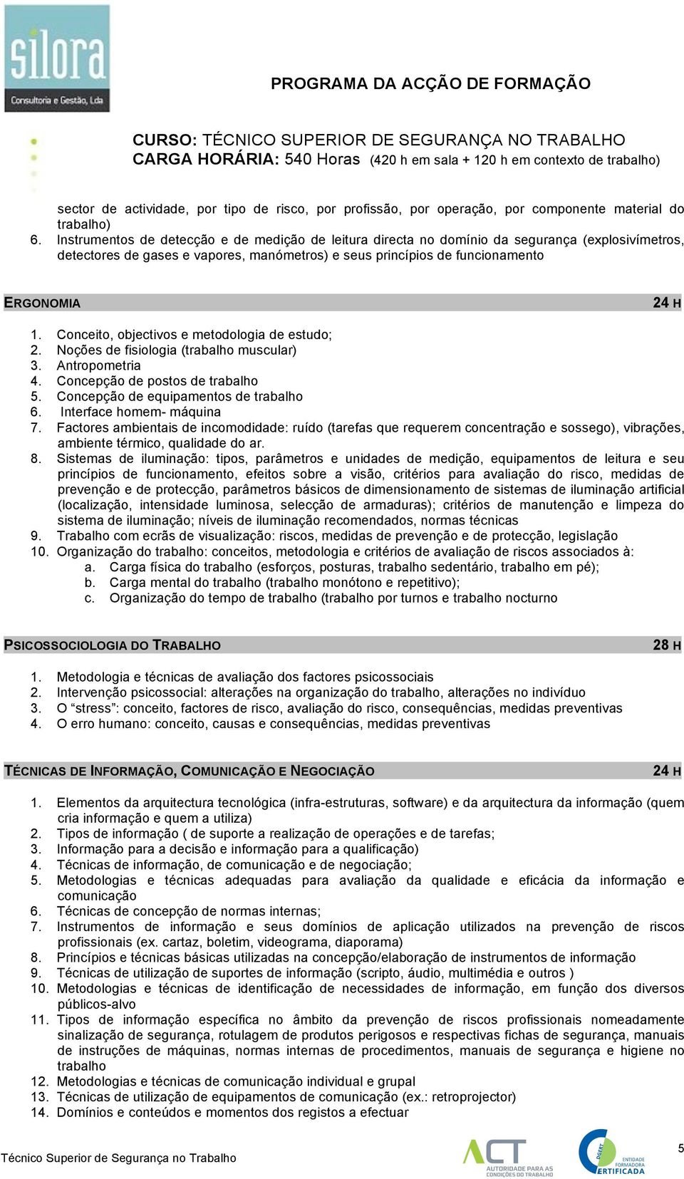 Conceito, objectivos e metodologia de estudo; 2. Noções de fisiologia (trabalho muscular) 3. Antropometria 4. Concepção de postos de trabalho 5. Concepção de equipamentos de trabalho 6.