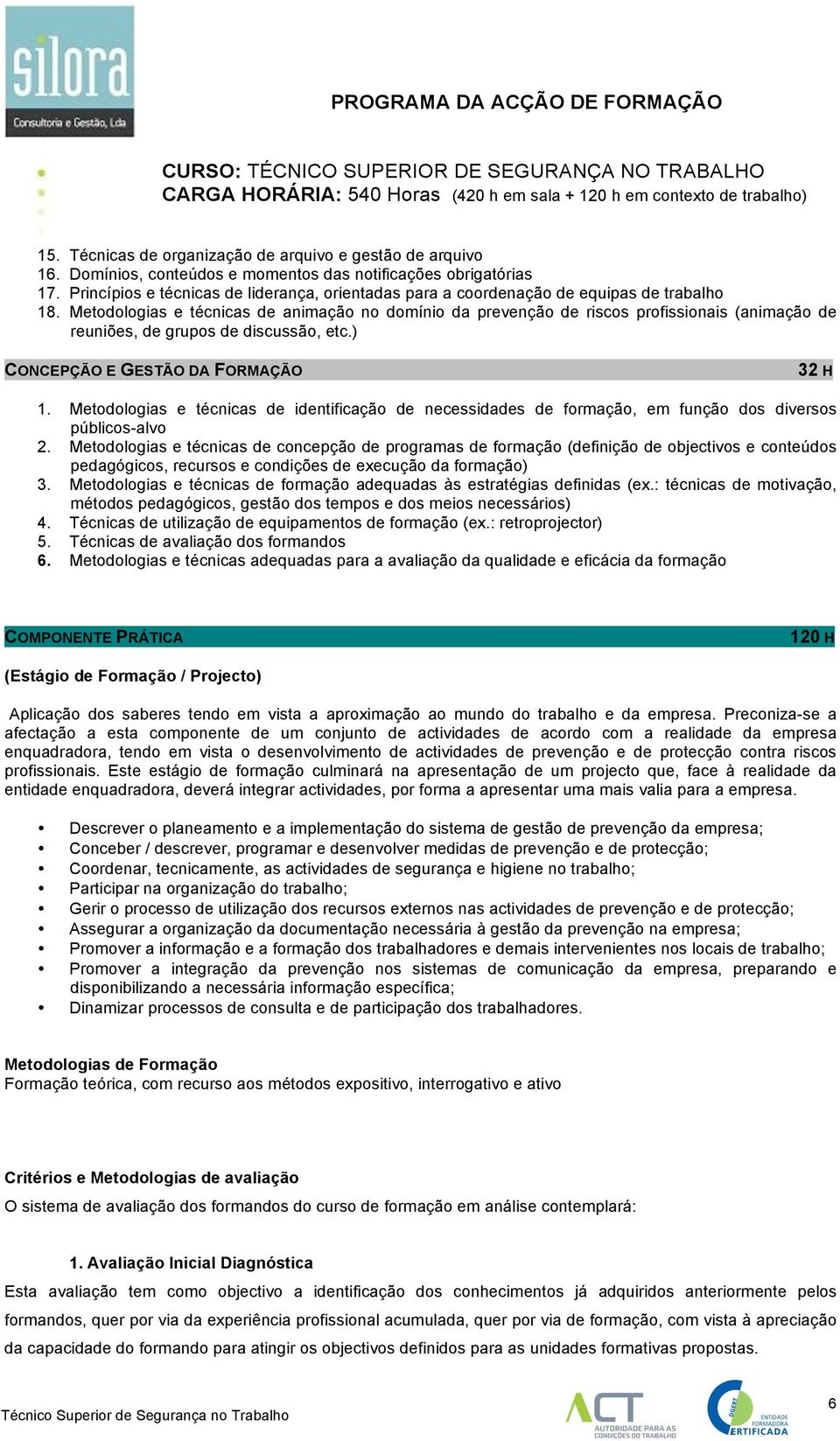 Metodologias e técnicas de animação no domínio da prevenção de riscos profissionais (animação de reuniões, de grupos de discussão, etc.) CONCEPÇÃO E GESTÃO DA FORMAÇÃO 32 H 1.