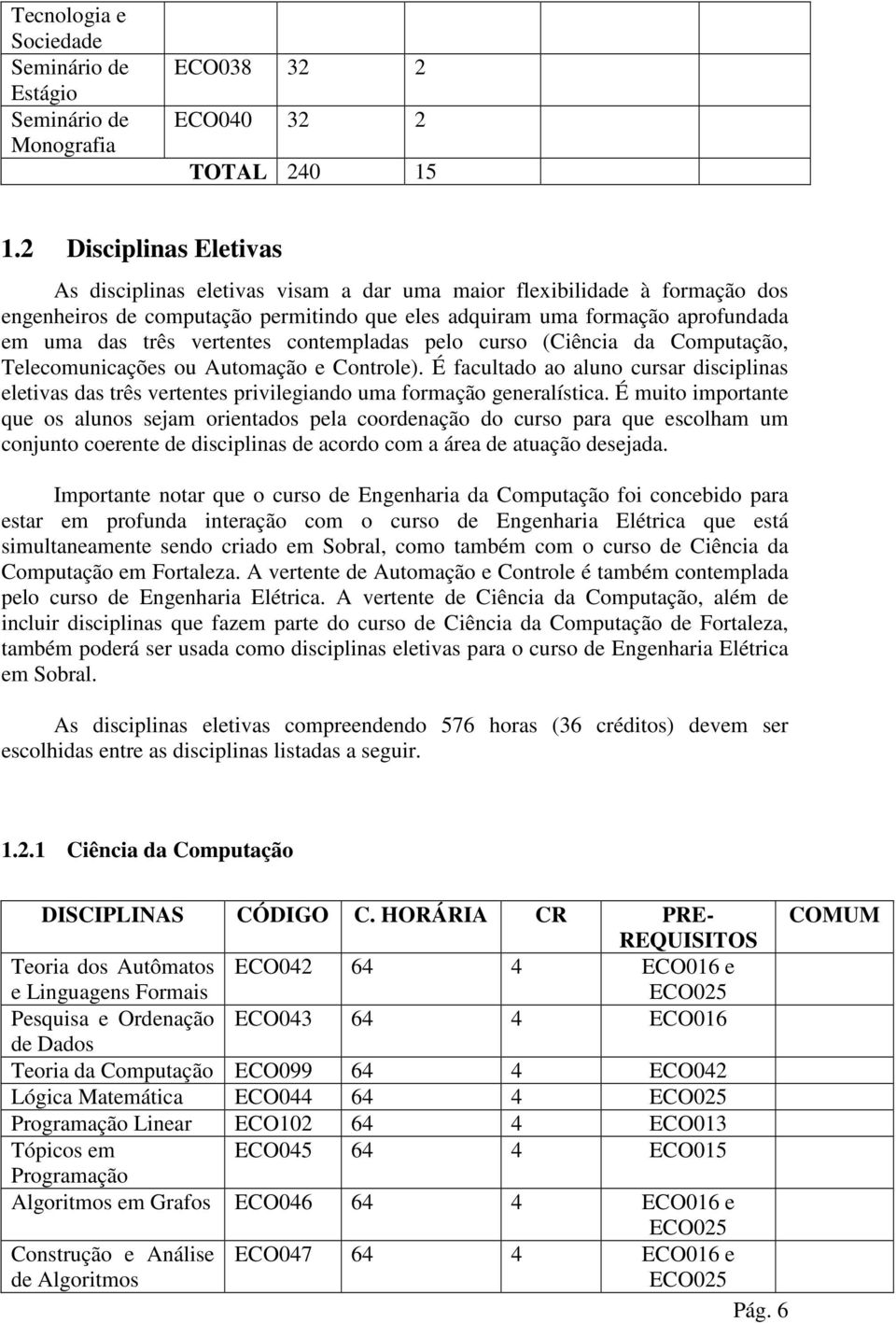 contempladas pelo curso (Ciência da Computação, Telecomunicações ou Automação e Controle). É facultado ao aluno cursar disciplinas eletivas das três vertentes privilegiando uma formação generalística.