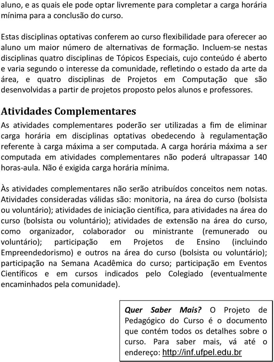 Incluem-se nestas disciplinas quatro disciplinas de Tópicos Especiais, cujo conteúdo é aberto e varia segundo o interesse da comunidade, refletindo o estado da arte da área, e quatro disciplinas de