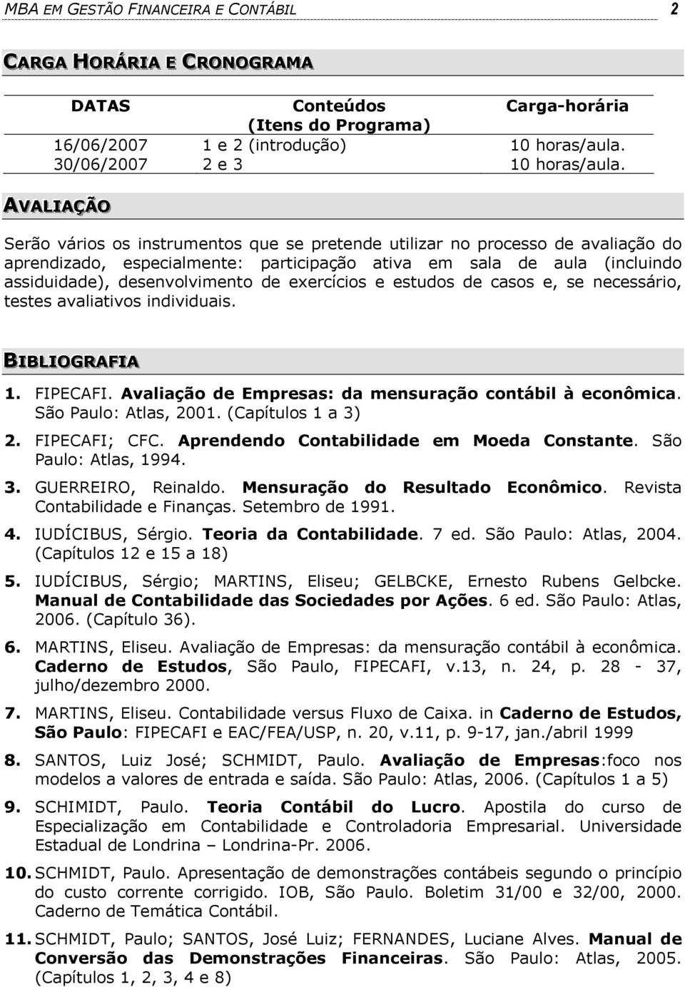 de exercícios e estudos de casos e, se necessário, testes avaliativos individuais. BIIBLLIIOGRAFFIIA 1. FIPECAFI. Avaliação de Empresas: da mensuração contábil à econômica. São Paulo: Atlas, 2001.