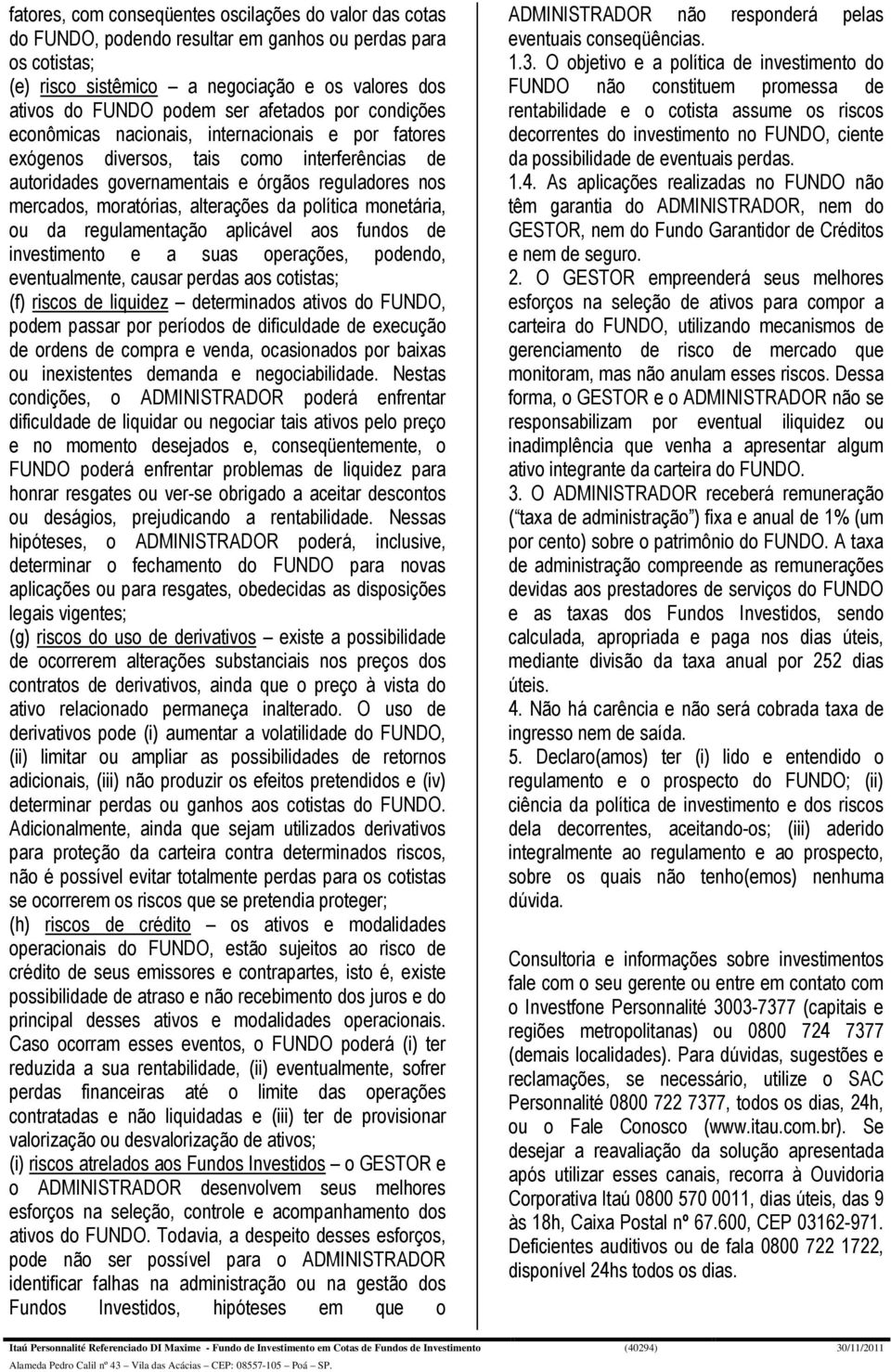 alterações da política monetária, ou da regulamentação aplicável aos fundos de investimento e a suas operações, podendo, eventualmente, causar perdas aos cotistas; (f) riscos de liquidez determinados