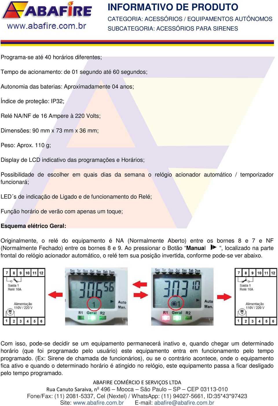 110 g; Display de LCD indicativo das programações e Horários; Possibilidade de escolher em quais dias da semana o relógio acionador automático / temporizador funcionará; LED s de indicação de Ligado