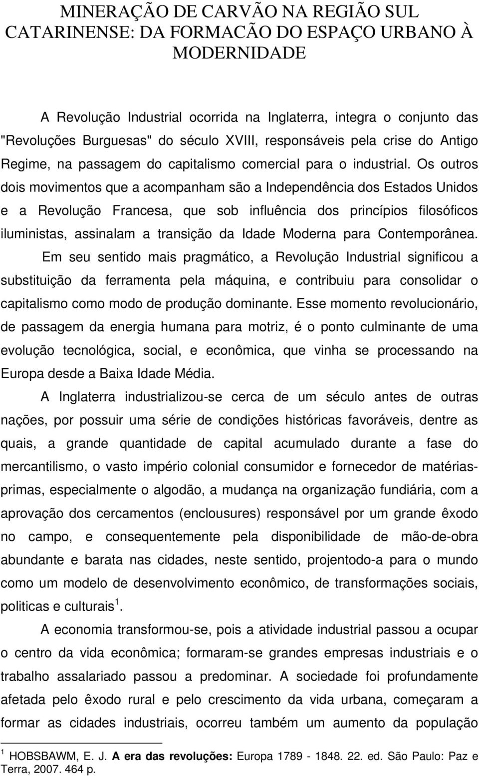 Os outros dois movimentos que a acompanham são a Independência dos Estados Unidos e a Revolução Francesa, que sob influência dos princípios filosóficos iluministas, assinalam a transição da Idade