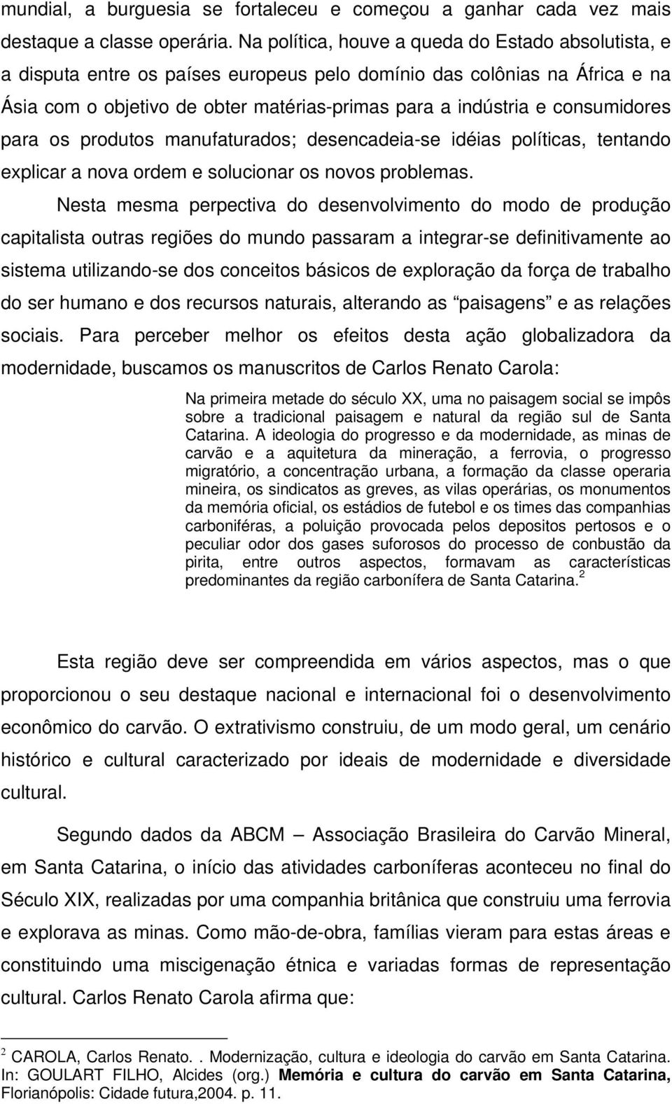 consumidores para os produtos manufaturados; desencadeia-se idéias políticas, tentando explicar a nova ordem e solucionar os novos problemas.