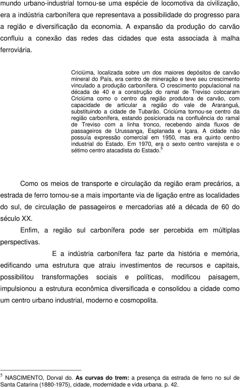 Criciúma, localizada sobre um dos maiores depósitos de carvão mineral do País, era centro de mineração e teve seu crescimento vinculado a produção carbonífera.