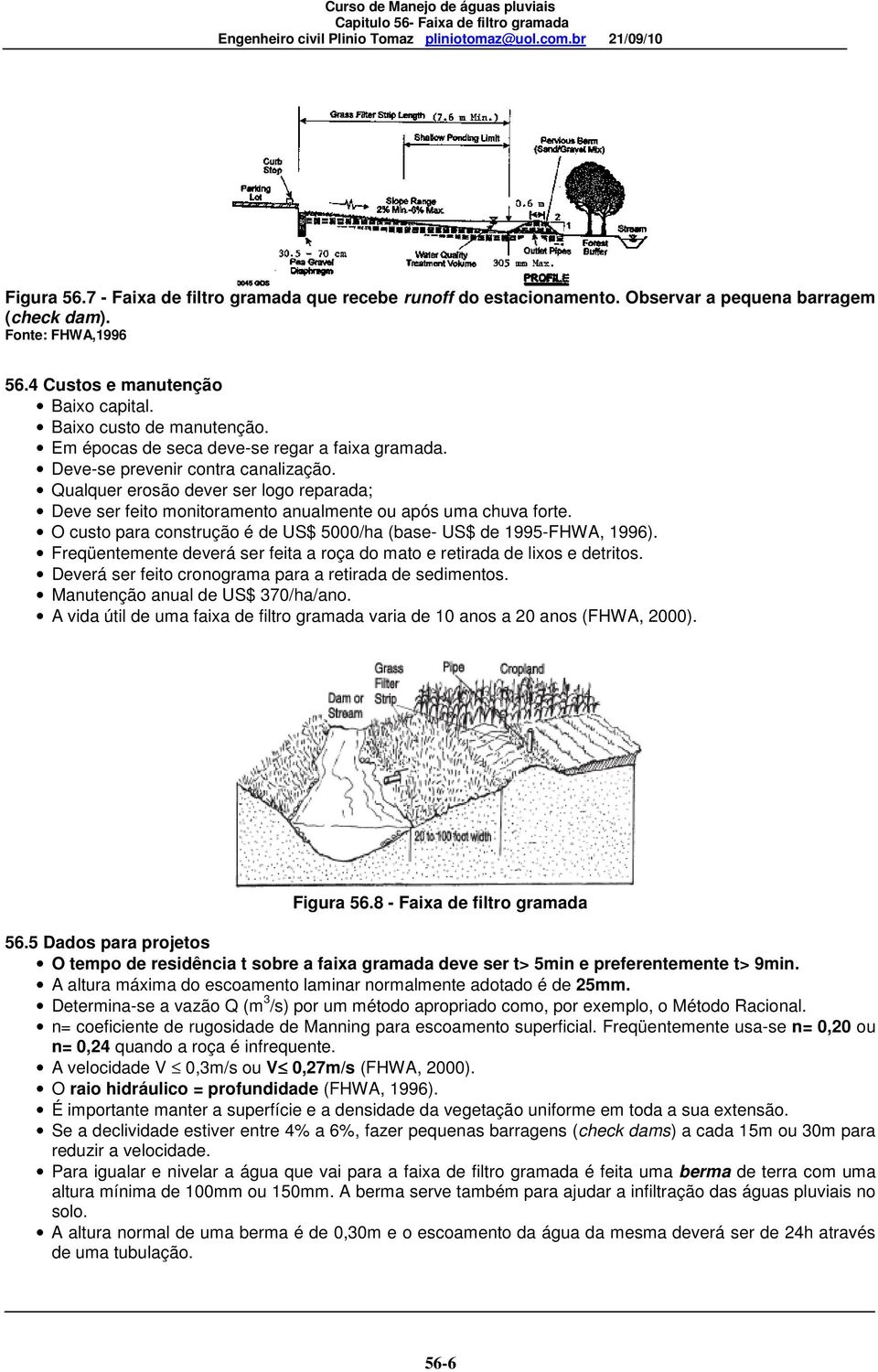 O custo para construção é de US$ 5000/ha (base- US$ de 1995-FHWA, 1996). Freqüentemente deverá ser feita a roça do mato e retirada de lixos e detritos.