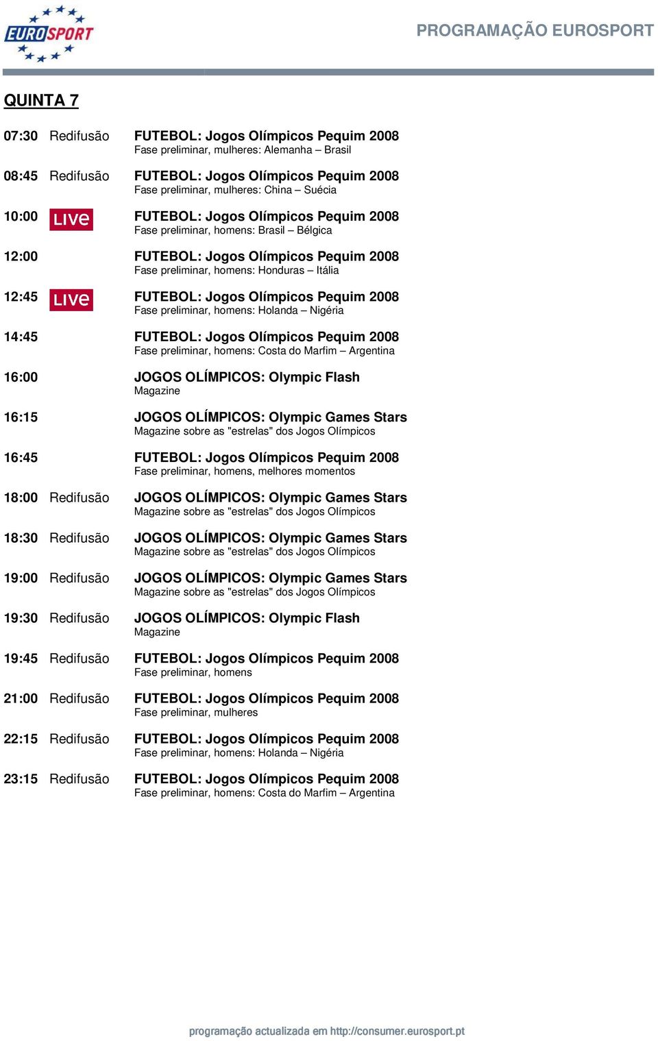 Pequim 2008 Fase preliminar, homens: Holanda Nigéria 14:45 FUTEBOL: Jogos Olímpicos Pequim 2008 Fase preliminar, homens: Costa do Marfim Argentina 16:00 JOGOS OLÍMPICOS: Olympic Flash 16:15 JOGOS