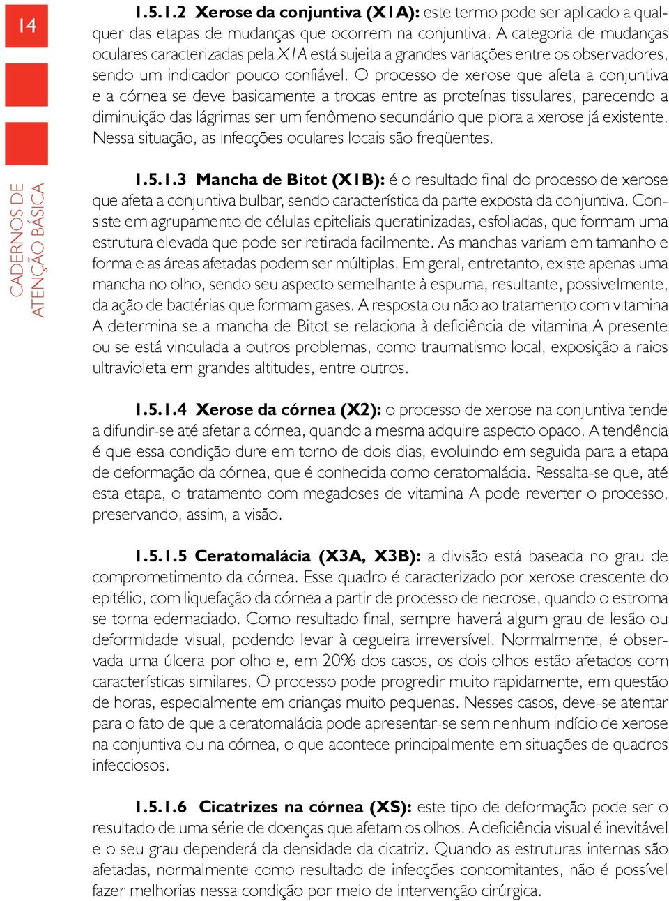 O processo de xerose que afeta a conjuntiva e a córnea se deve basicamente a trocas entre as proteínas tissulares, parecendo a diminuição das lágrimas ser um fenômeno secundário que piora a xerose já