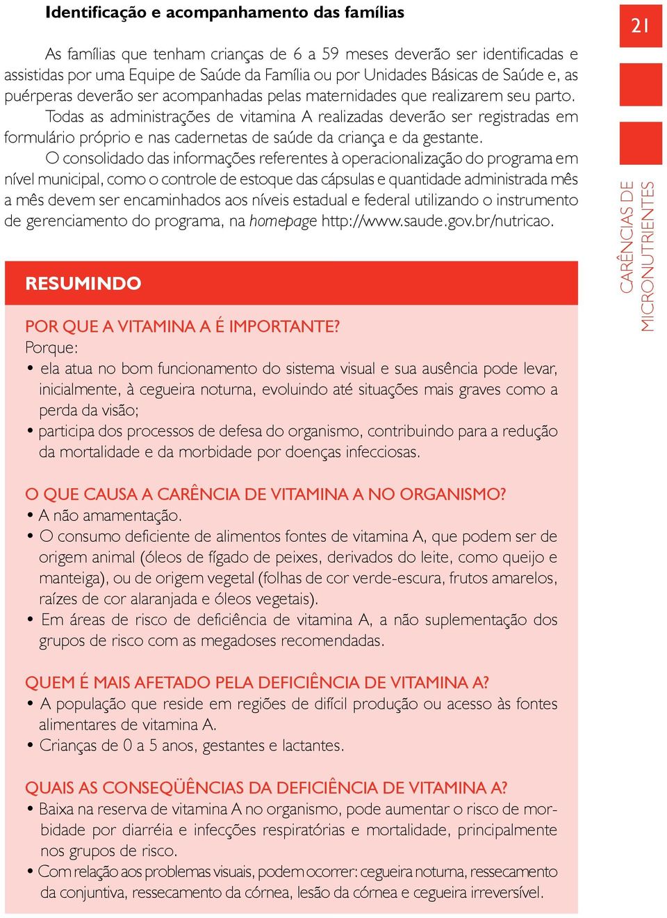 Todas as administrações de vitamina A realizadas deverão ser registradas em formulário próprio e nas cadernetas de saúde da criança e da gestante.