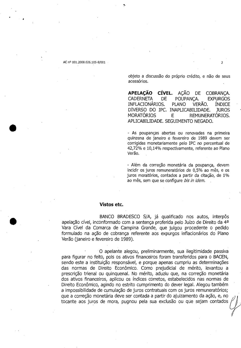 - As poupanças abertas ou renovadas na primeira quinzena de janeiro e fevereiro de 1989 devem ser corrigidas monetariamente pelo IPC no percentual de 42,72% e 10,14% respectivamente, referente ao