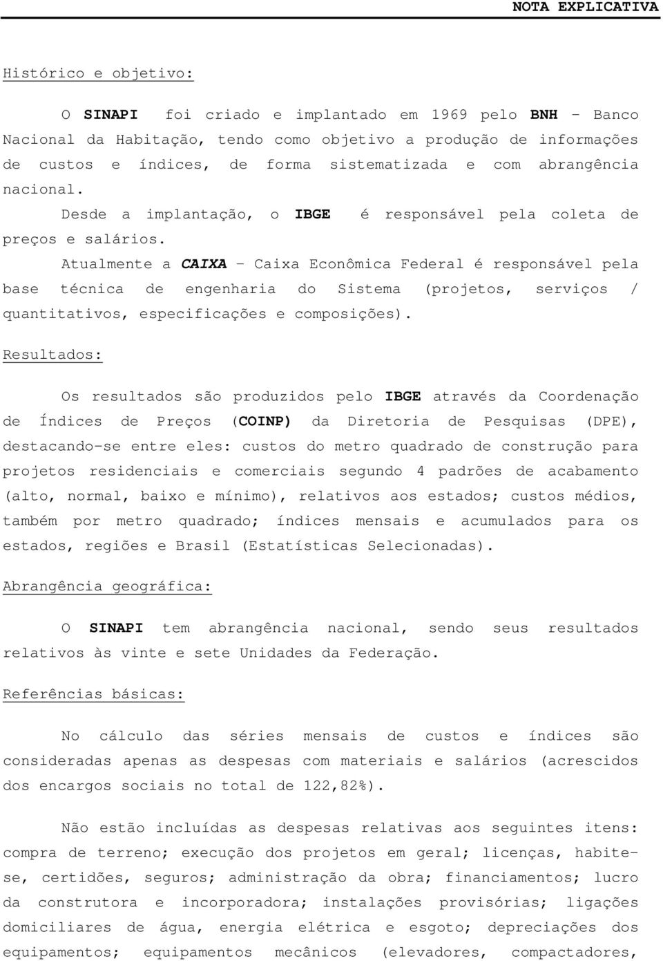 Atualmente a CAIXA Caixa Econômica Federal é responsável pela base técnica de engenharia do Sistema (projetos, serviços / quantitativos, especificações e composições).