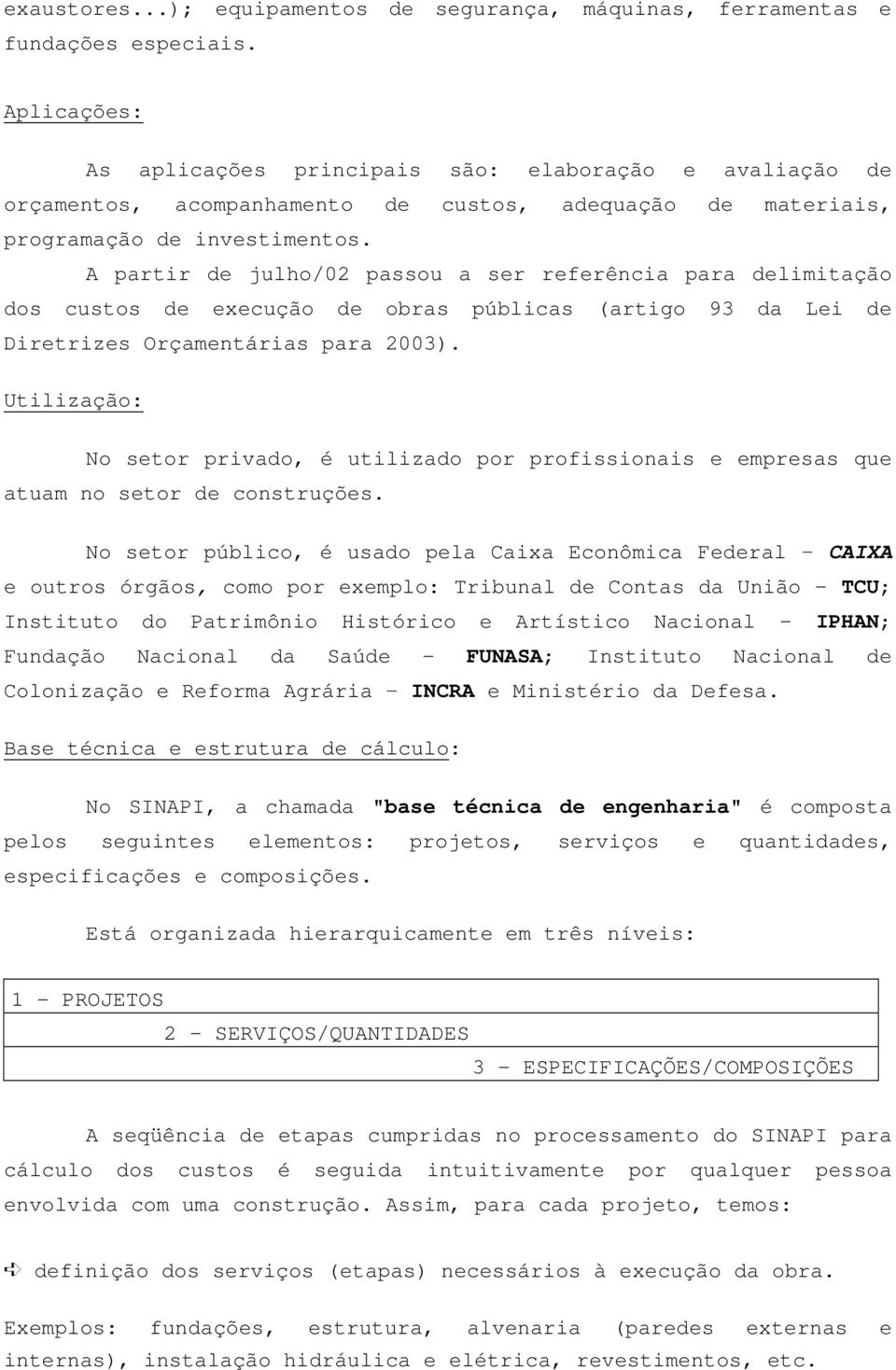 A partir de julho/02 passou a ser referência para delimitação dos custos de execução de obras públicas (artigo 93 da Lei de Diretrizes Orçamentárias para 2003).