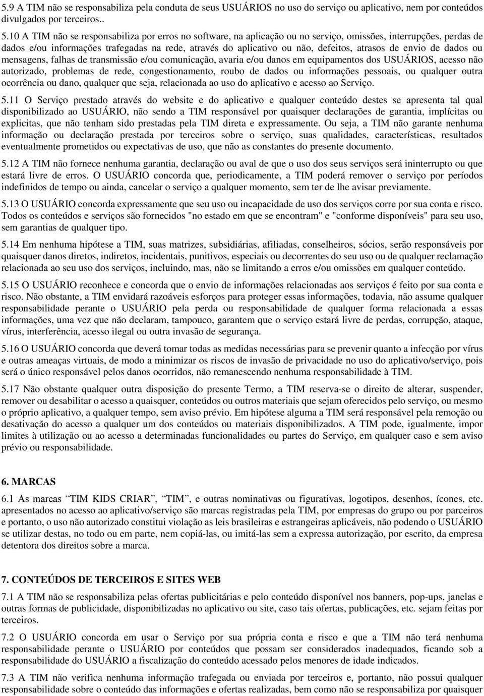 atrasos de envio de dados ou mensagens, falhas de transmissão e/ou comunicação, avaria e/ou danos em equipamentos dos USUÁRIOS, acesso não autorizado, problemas de rede, congestionamento, roubo de