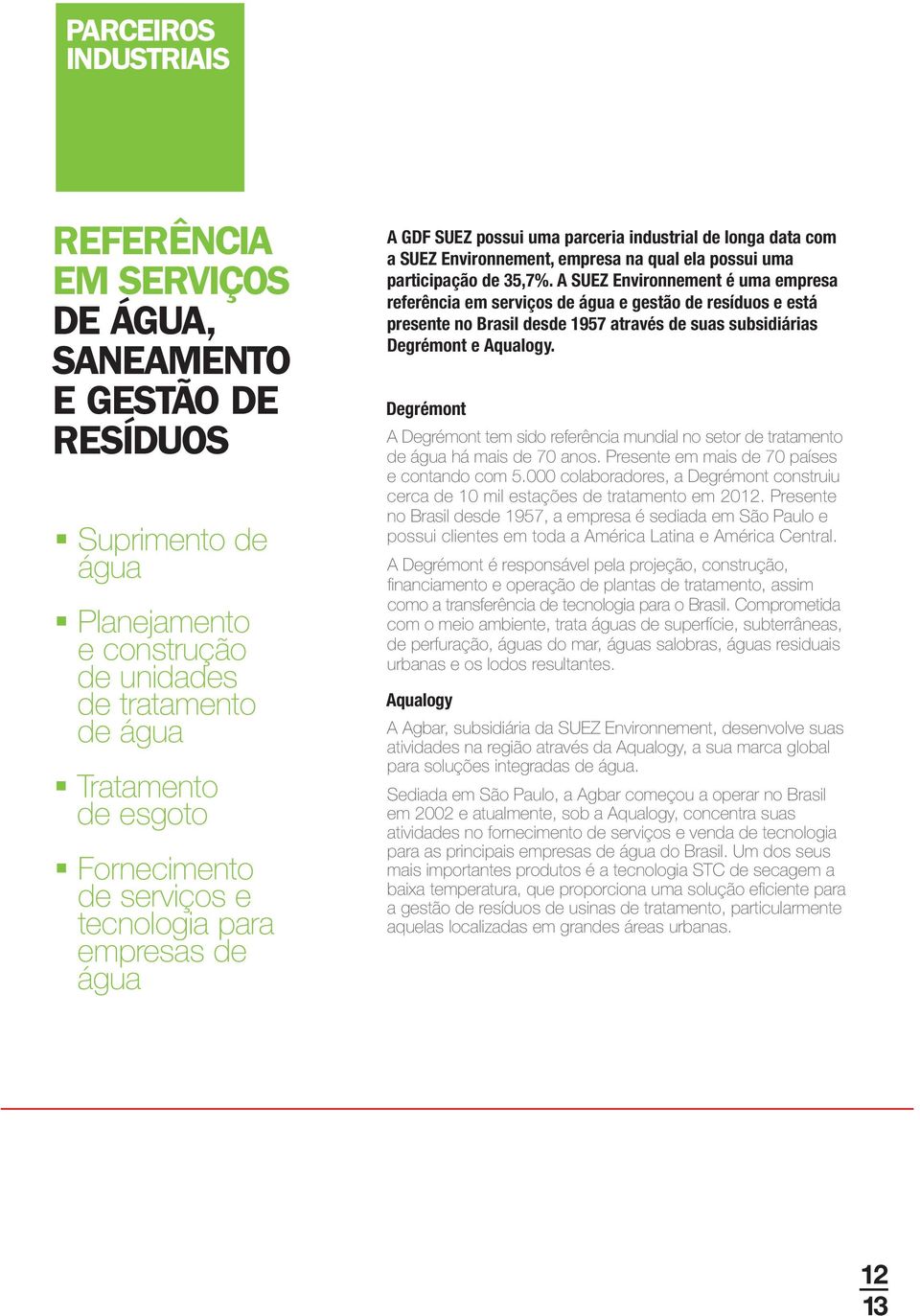 A SUEZ Environnement é uma empresa referência em serviços de água e gestão de resíduos e está presente no Brasil desde 1957 através de suas subsidiárias Degrémont e Aqualogy.