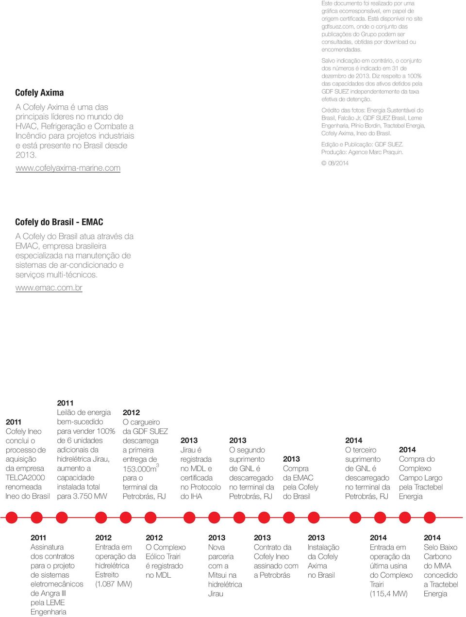 Cofely Axima A Cofely Axima é uma das principais líderes no mundo de HVAC, Refrigeração e Combate a Incêndio para projetos industriais e está presente no Brasil desde 2013. www.cofelyaxima-marine.