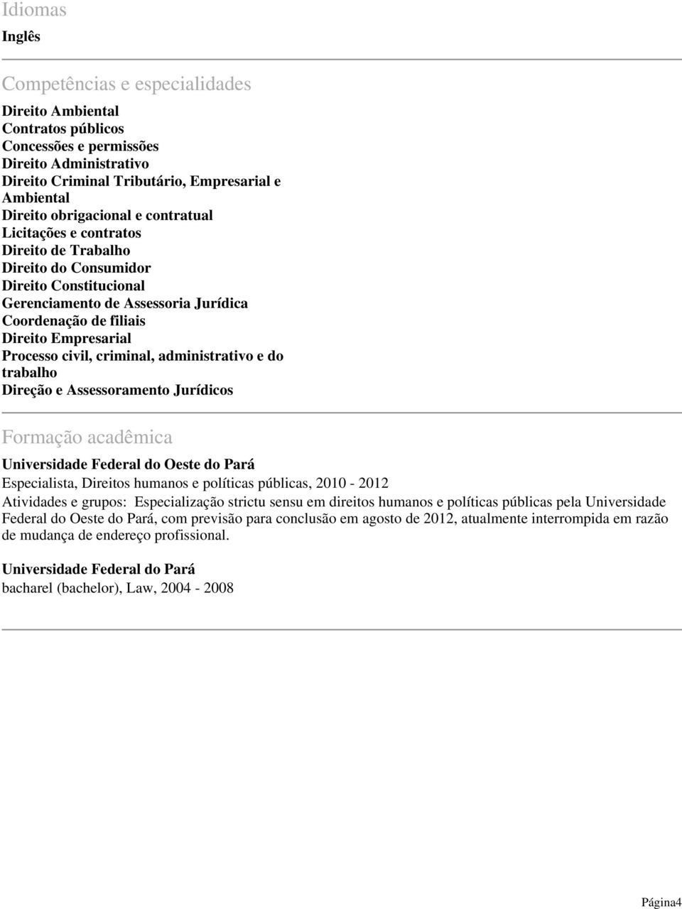 Processo civil, criminal, administrativo e do trabalho Direção e Assessoramento Jurídicos Formação acadêmica Universidade Federal do Oeste do Pará Especialista, Direitos humanos e políticas públicas,