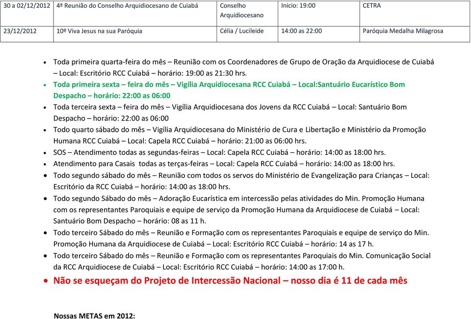 Toda primeira sexta feira do mês Vigília Arquidiocesana RCC Local:Santuário Eucarístico Bom Despacho horário: 22:00 as 06:00 Toda terceira sexta feira do mês Vigília Arquidiocesana dos Jovens da RCC