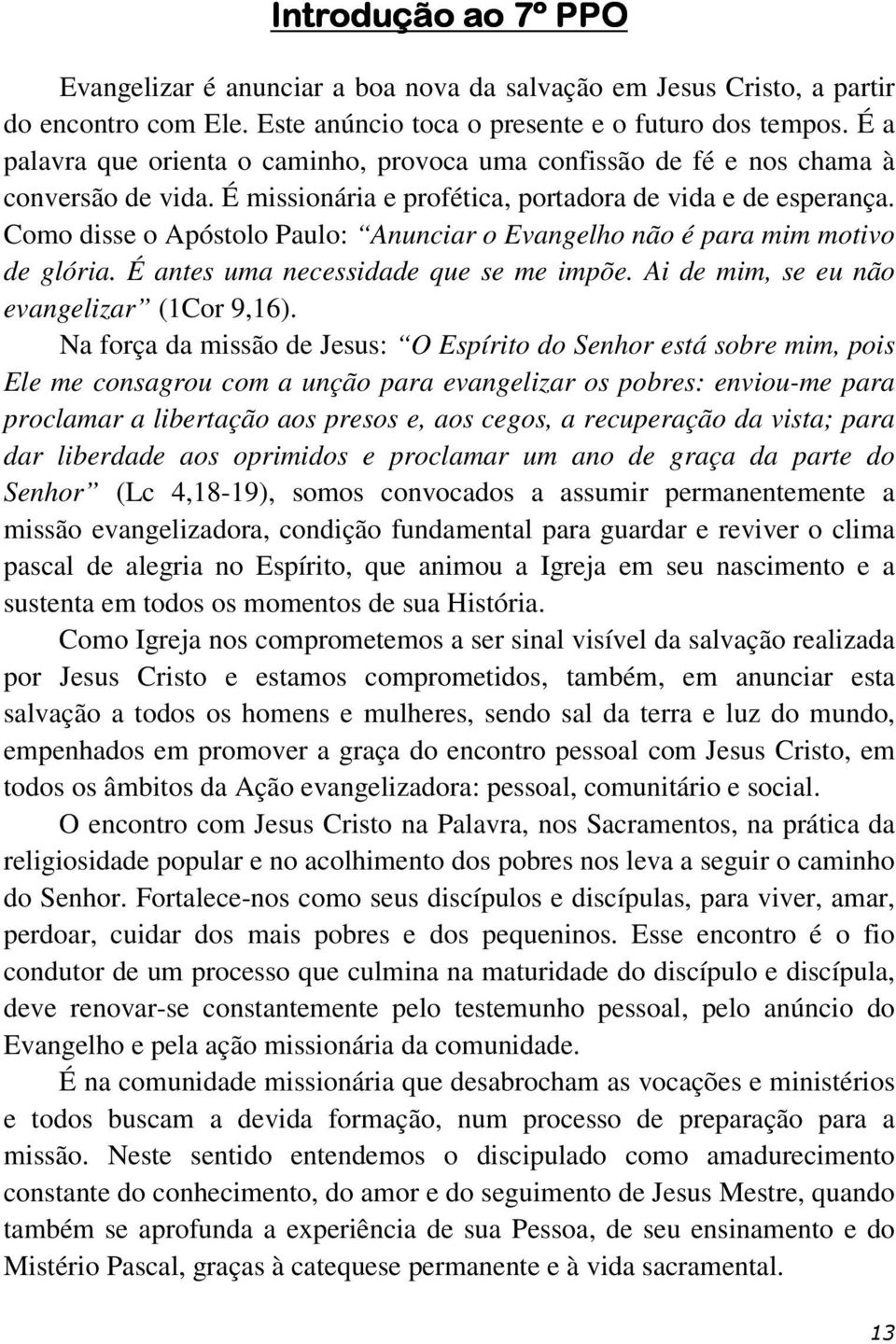 Como disse o Apóstolo Paulo: Anunciar o Evangelho não é para mim motivo de glória. É antes uma necessidade que se me impõe. Ai de mim, se eu não evangelizar (1Cor 9,16).