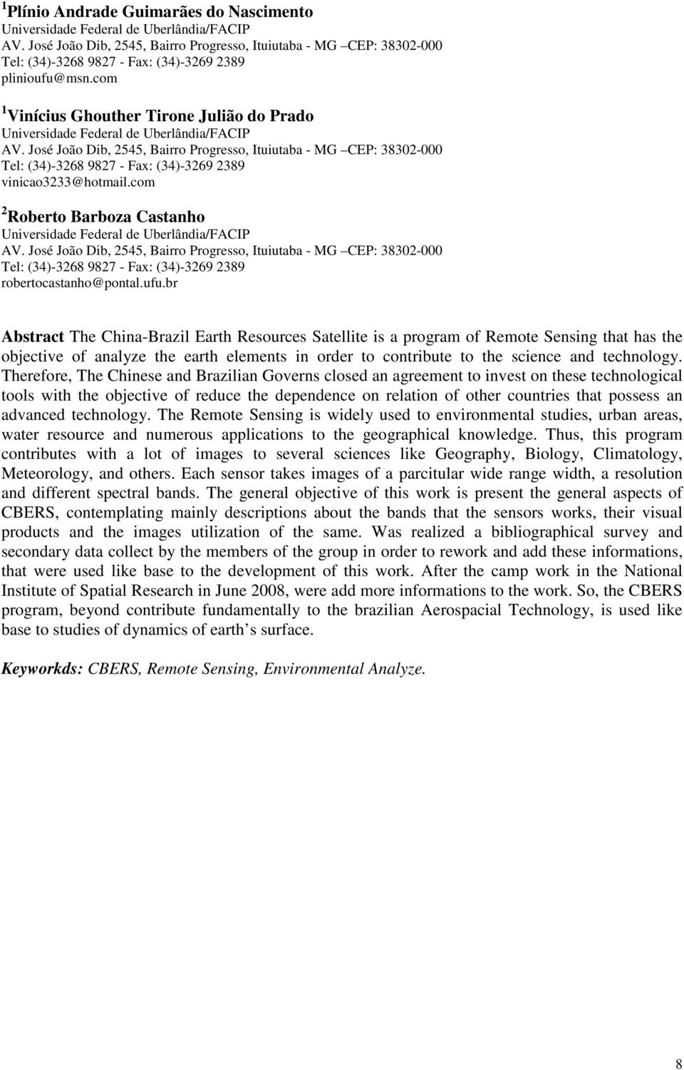 br Abstract The China-Brazil Earth Resources Satellite is a program of Remote Sensing that has the objective of analyze the earth elements in order to contribute to the science and technology.