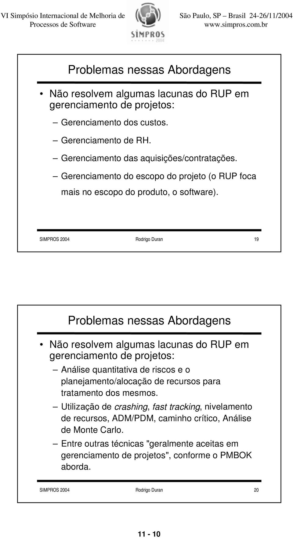 SIMPROS 2004 Rodrigo Duran 19 Problemas nessas Abordagens Não resolvem algumas lacunas do RUP em gerenciamento de projetos: Análise quantitativa de riscos e o planejamento/alocação de
