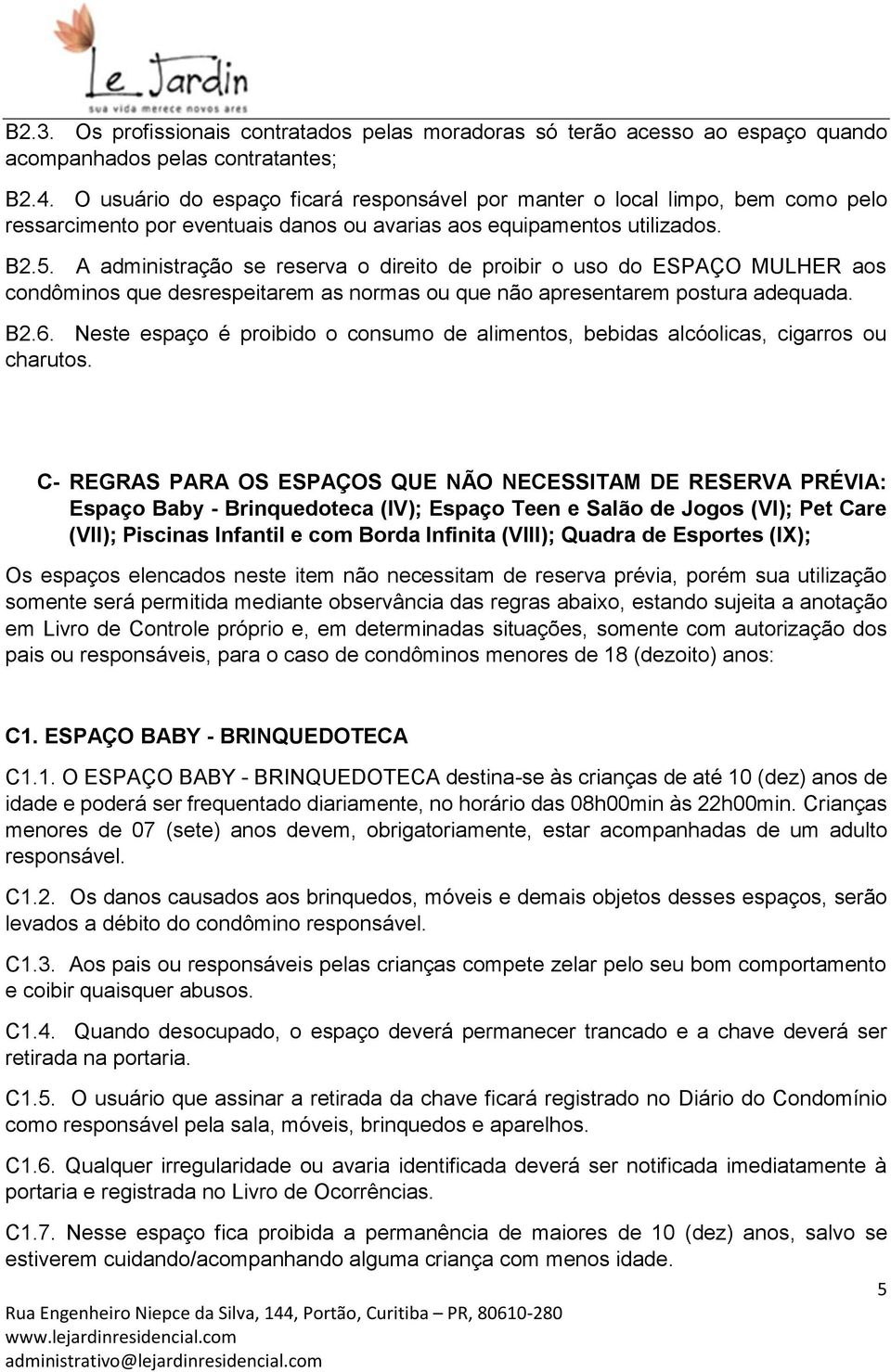 A administração se reserva o direito de proibir o uso do ESPAÇO MULHER aos condôminos que desrespeitarem as normas ou que não apresentarem postura adequada. B2.6.