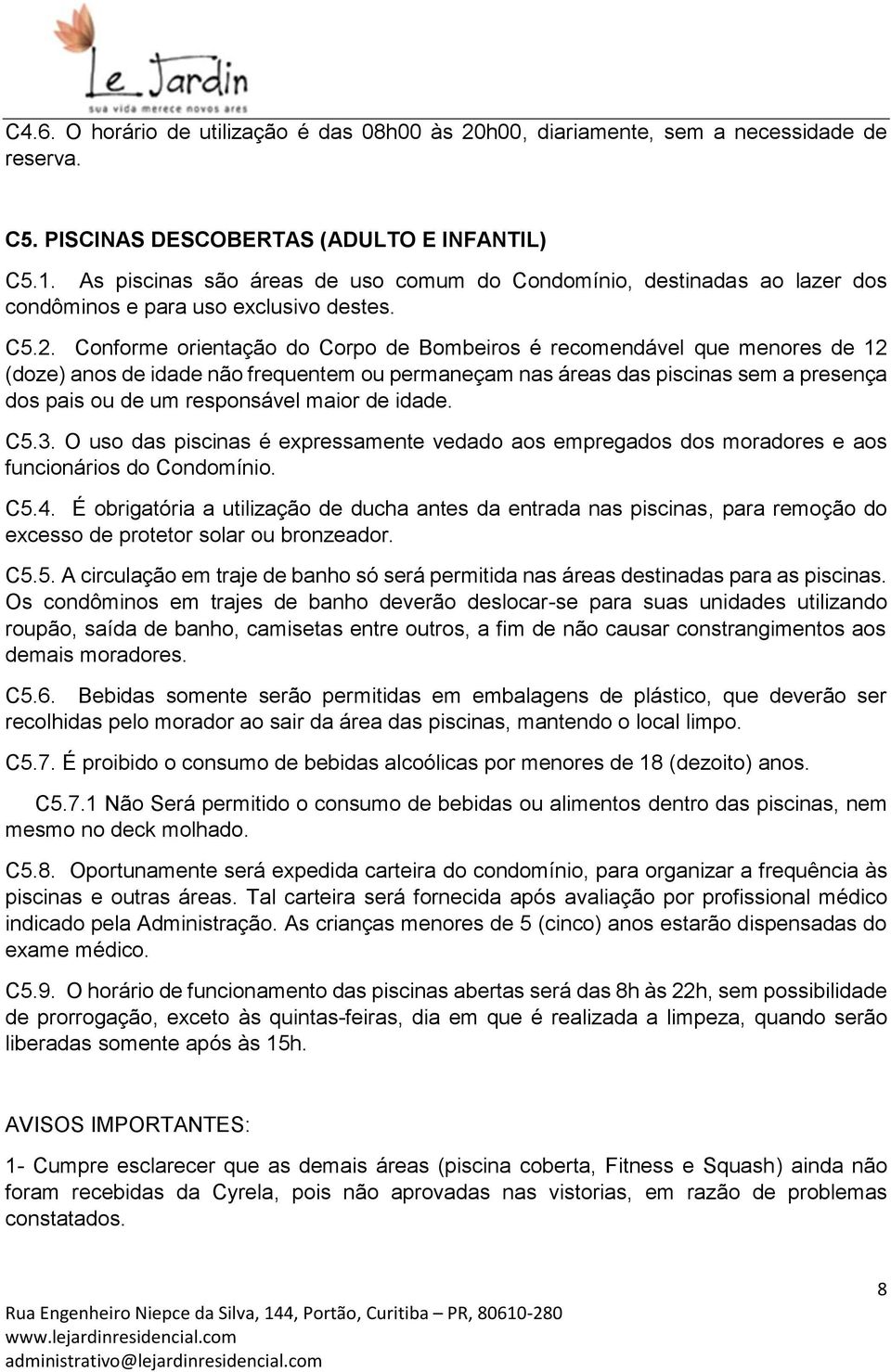 Conforme orientação do Corpo de Bombeiros é recomendável que menores de 12 (doze) anos de idade não frequentem ou permaneçam nas áreas das piscinas sem a presença dos pais ou de um responsável maior