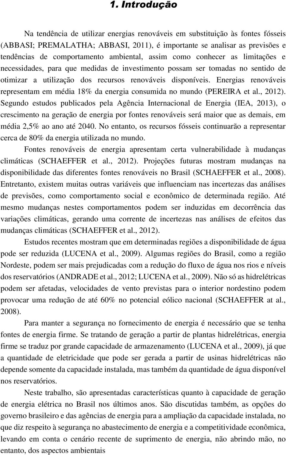 Energias renováveis representam em média 18% da energia consumida no mundo (PEREIRA et al., 2012).