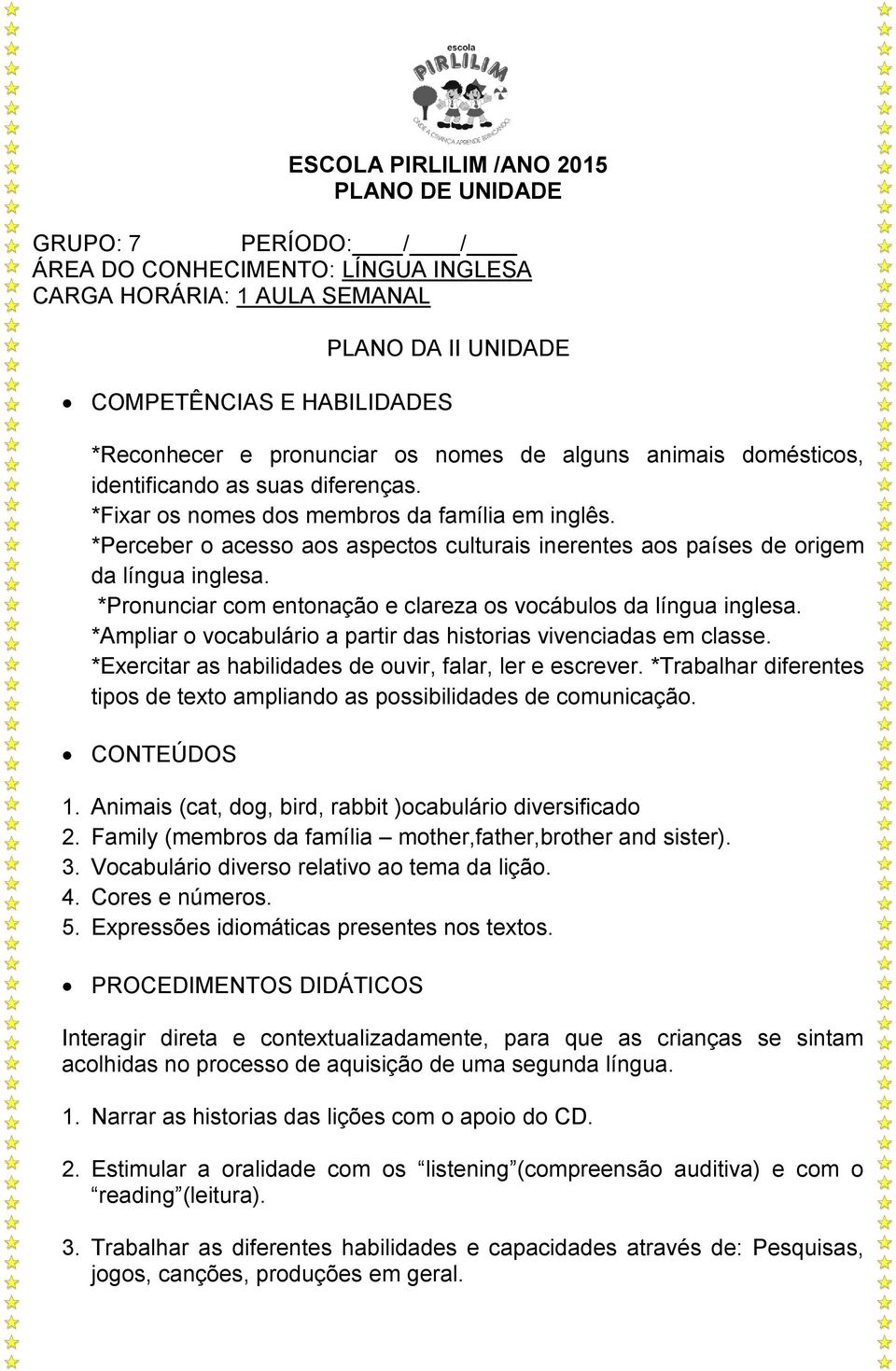 *Perceber o acesso aos aspectos culturais inerentes aos países de origem da língua inglesa. *Pronunciar com entonação e clareza os vocábulos da língua inglesa.