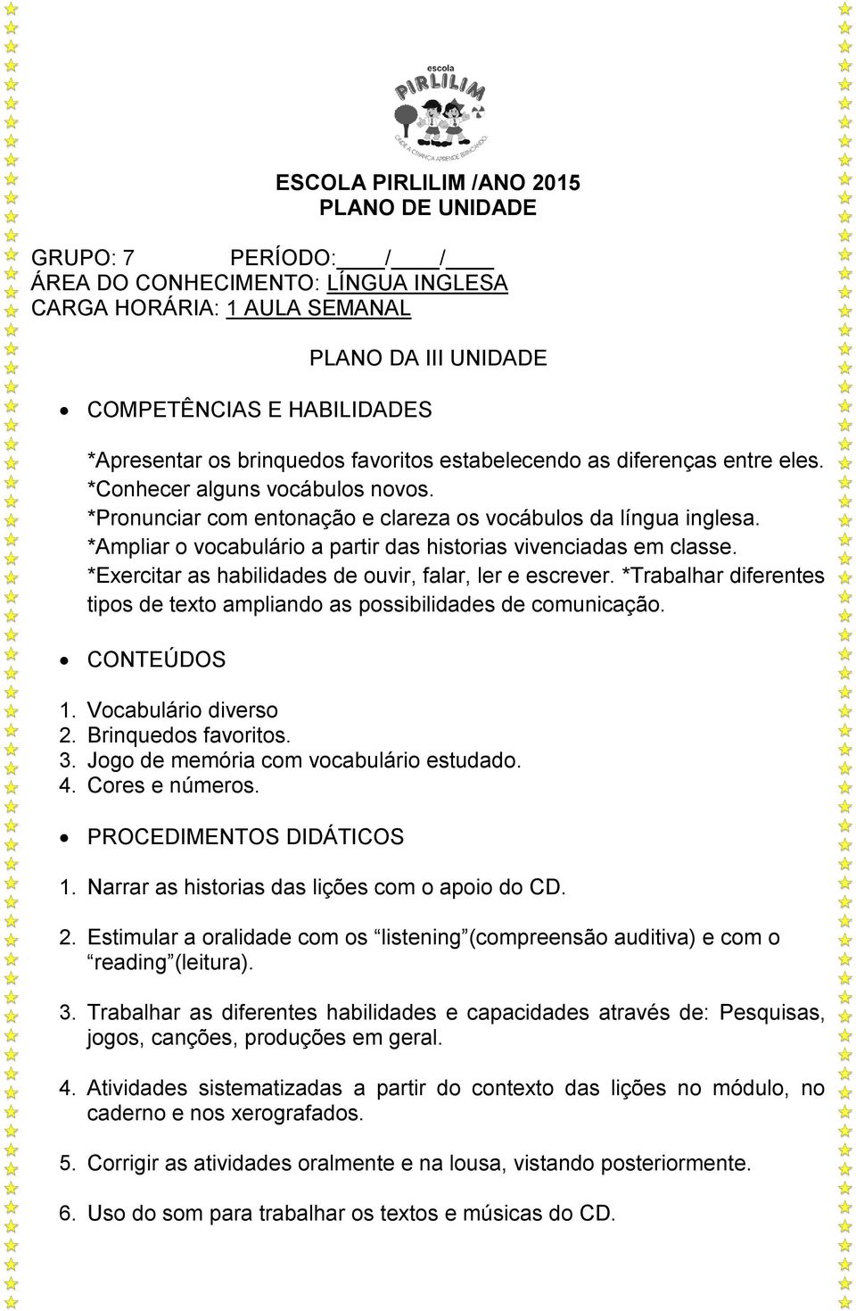 *Ampliar o vocabulário a partir das historias vivenciadas em classe. *Exercitar as habilidades de ouvir, falar, ler e escrever.