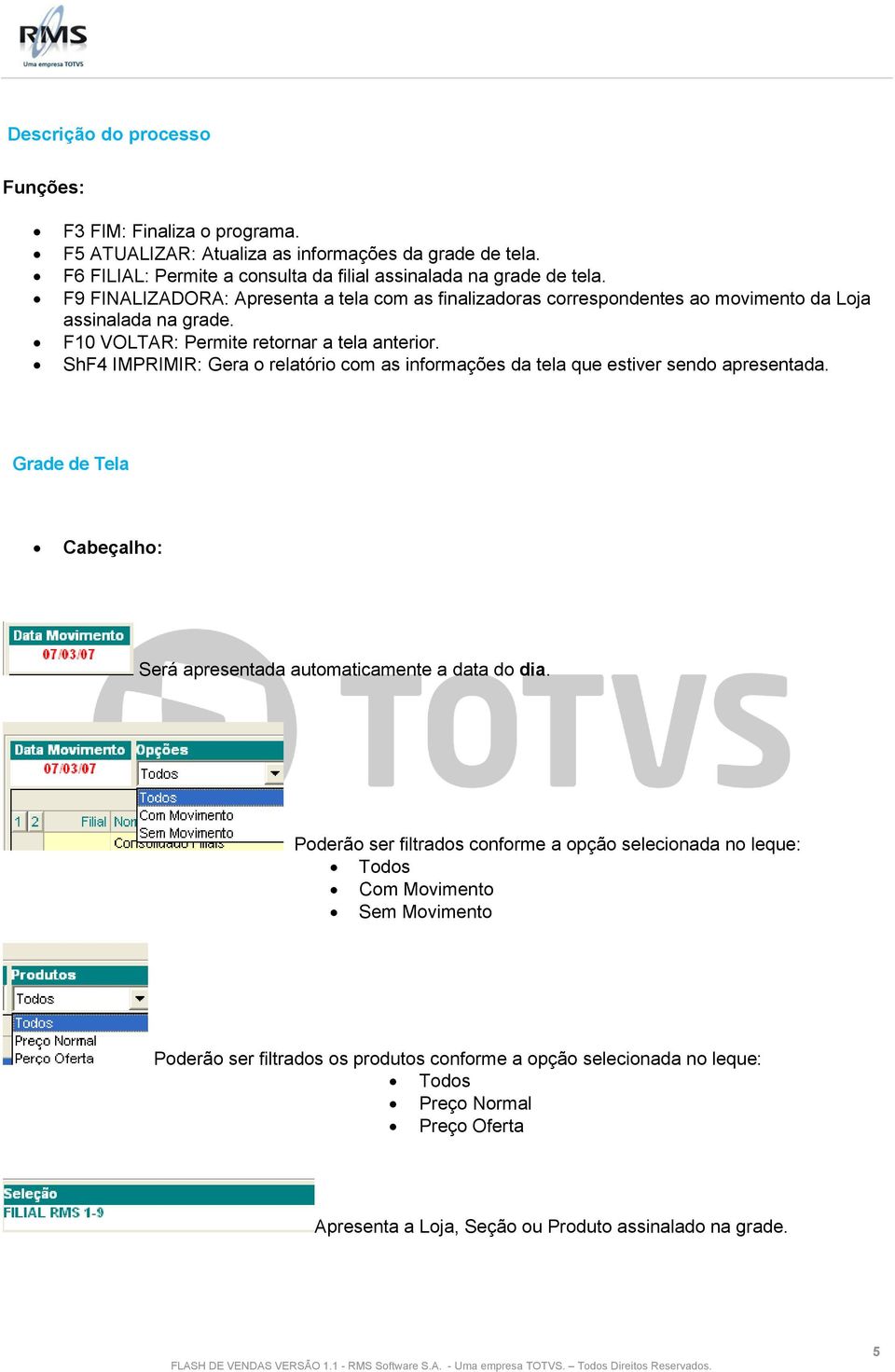 ShF4 IMPRIMIR: Gera o relatório com as informações da tela que estiver sendo apresentada. Grade de Tela Cabeçalho: Será apresentada automaticamente a data do dia.