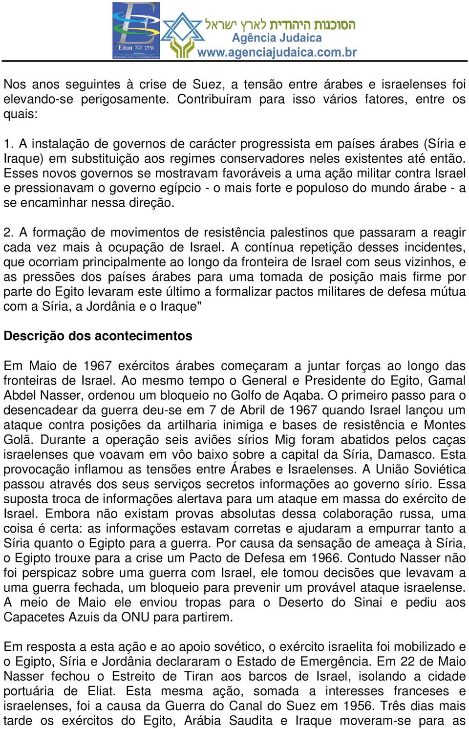 Esses novos governos se mostravam favoráveis a uma ação militar contra Israel e pressionavam o governo egípcio - o mais forte e populoso do mundo árabe - a se encaminhar nessa direção. 2.