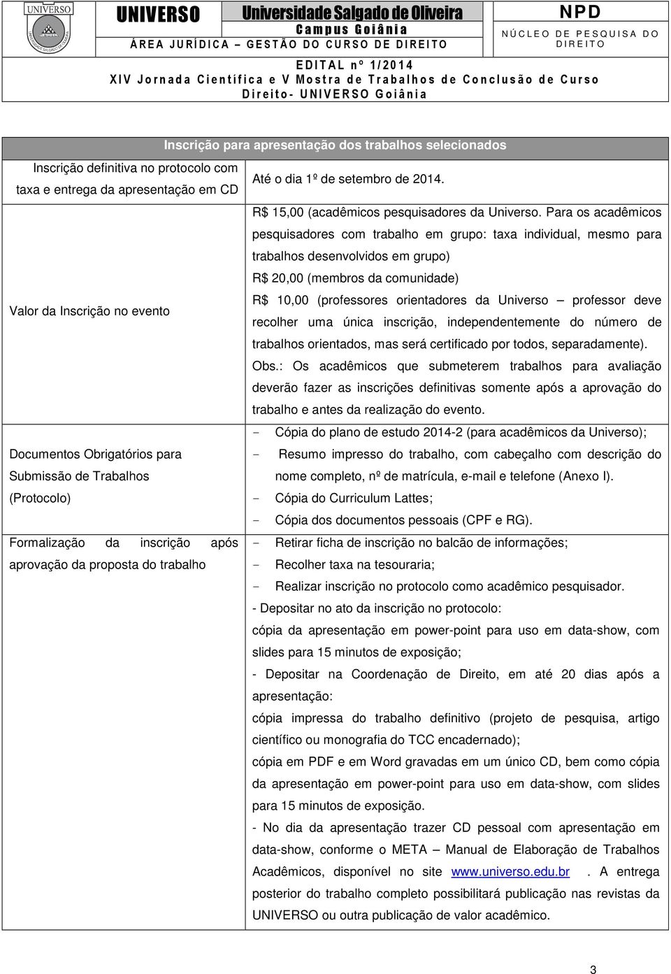 Para os acadêmicos pesquisadores com trabalho em grupo: taxa individual, mesmo para trabalhos desenvolvidos em grupo) R$ 20,00 (membros da comunidade) R$ 10,00 (professores orientadores da Universo