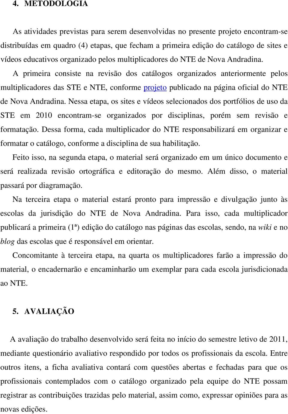 A primeira consiste na revisão dos catálogos organizados anteriormente pelos multiplicadores das STE e NTE, conforme projeto publicado na página oficial do NTE de Nova Andradina.