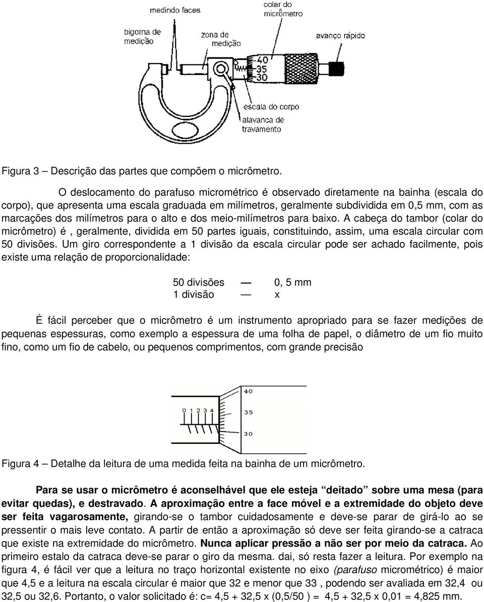 milímetros para o alto e dos meio-milímetros para baixo. A cabeça do tambor (colar do micrômetro) é, geralmente, dividida em 50 partes iguais, constituindo, assim, uma escala circular com 50 divisões.