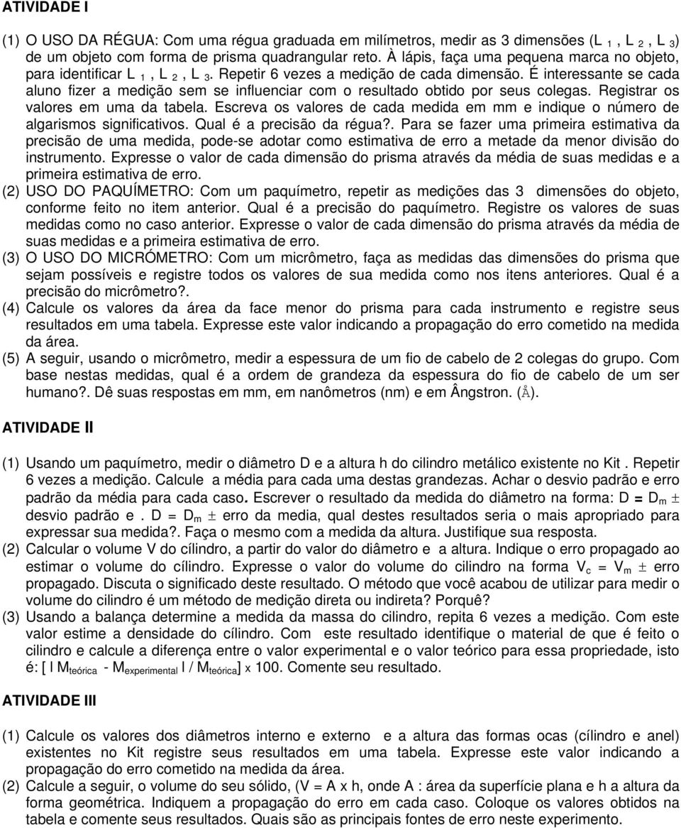 É interessante se cada aluno fizer a medição sem se influenciar com o resultado obtido por seus colegas. Registrar os valores em uma da tabela.