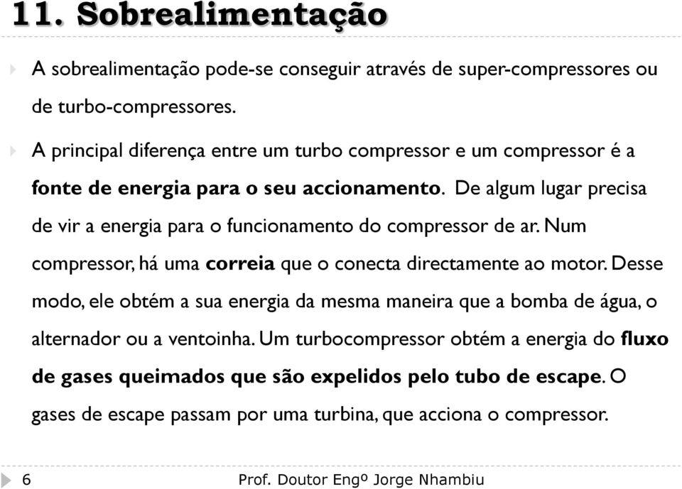 De algum lugar precisa de vir a energia para o funcionamento do compressor de ar. Num compressor, há uma correia que o conecta directamente ao motor.