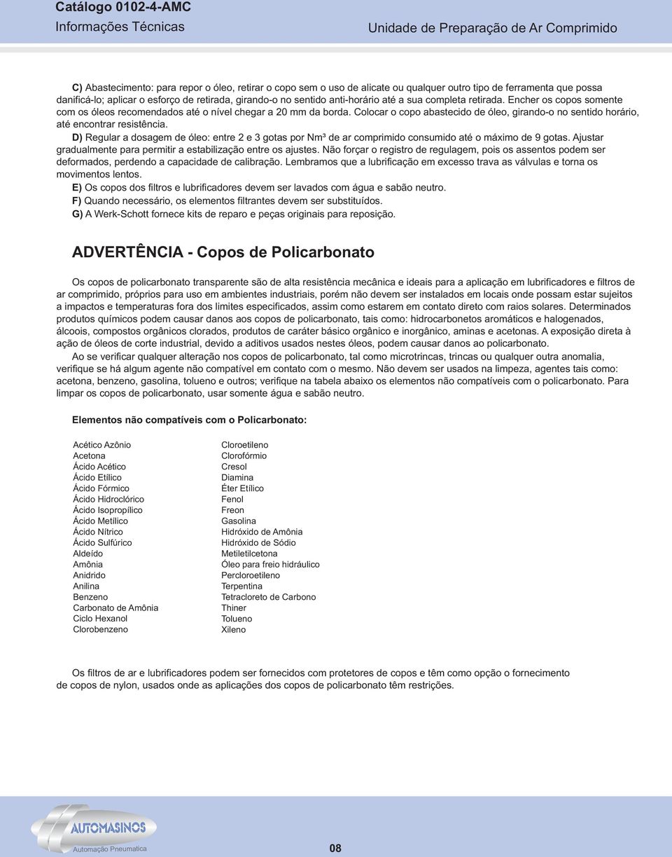 Colocar o copo abastecido de óleo, girando-o no sentido horário, até encontrar resistência. D) Regular a dosagem de óleo: entre e gotas por Nm³ de ar comprimido consumido até o máximo de 9 gotas.