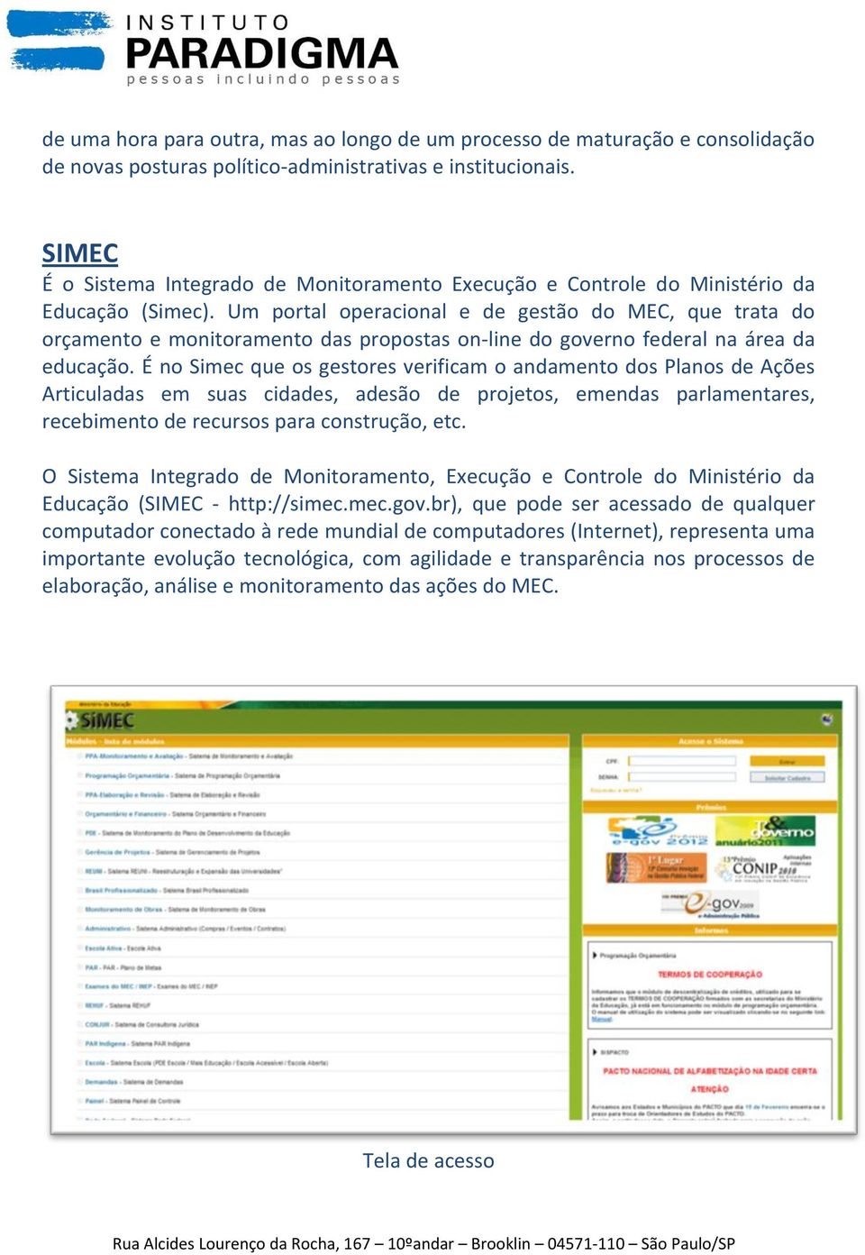 Um portal operacional e de gestão do MEC, que trata do orçamento e monitoramento das propostas on-line do governo federal na área da educação.