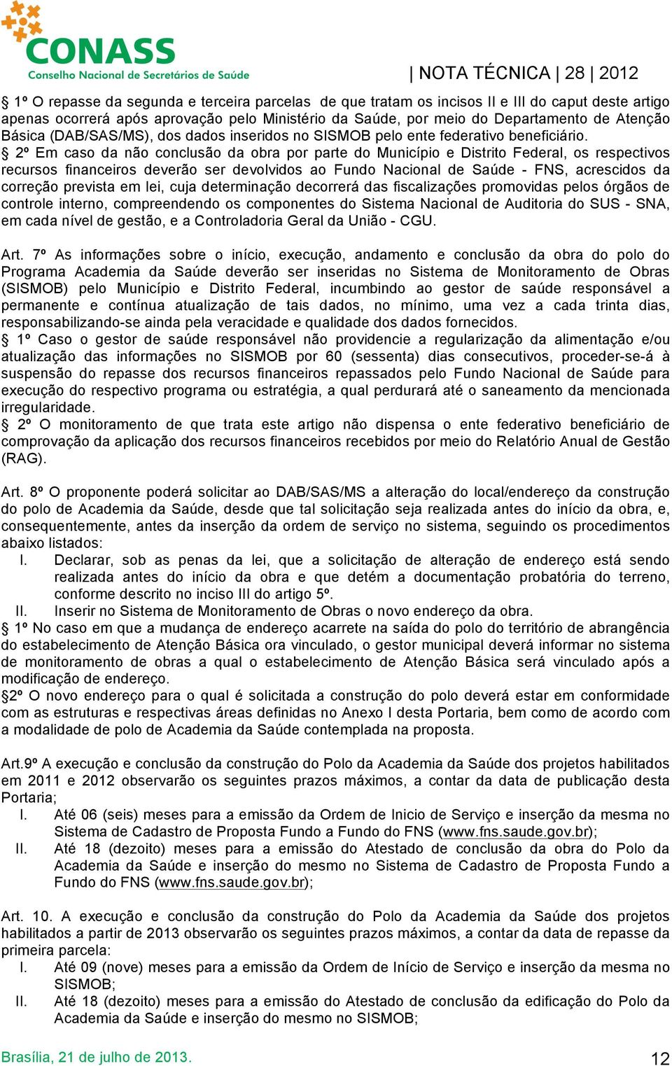 2º Em caso da não conclusão da obra por parte do Município e Distrito Federal, os respectivos recursos financeiros deverão ser devolvidos ao Fundo Nacional de Saúde - FNS, acrescidos da correção