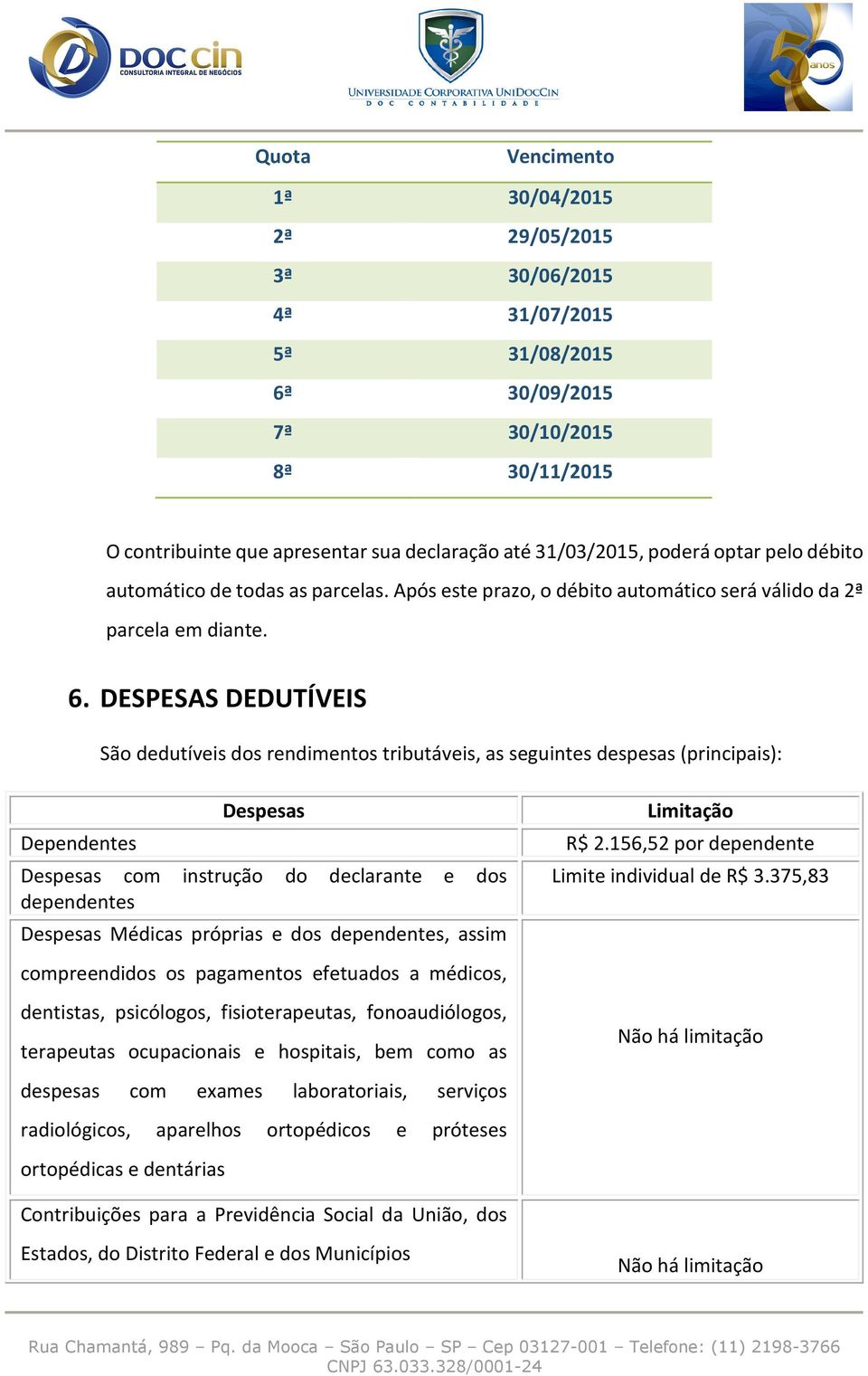 DESPESAS DEDUTÍVEIS São dedutíveis dos rendimentos tributáveis, as seguintes despesas (principais): Dependentes Despesas Despesas com instrução do declarante e dos dependentes Despesas Médicas