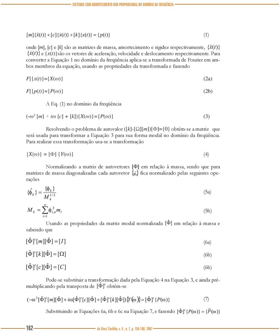 Para converter a Equação 1 no domínio da freqüência aplica-se a transformada de Fourier em ambos membros da equação, usando as propriedades da transformada e fazendo (1) F[{x(t)}={X(ω)}